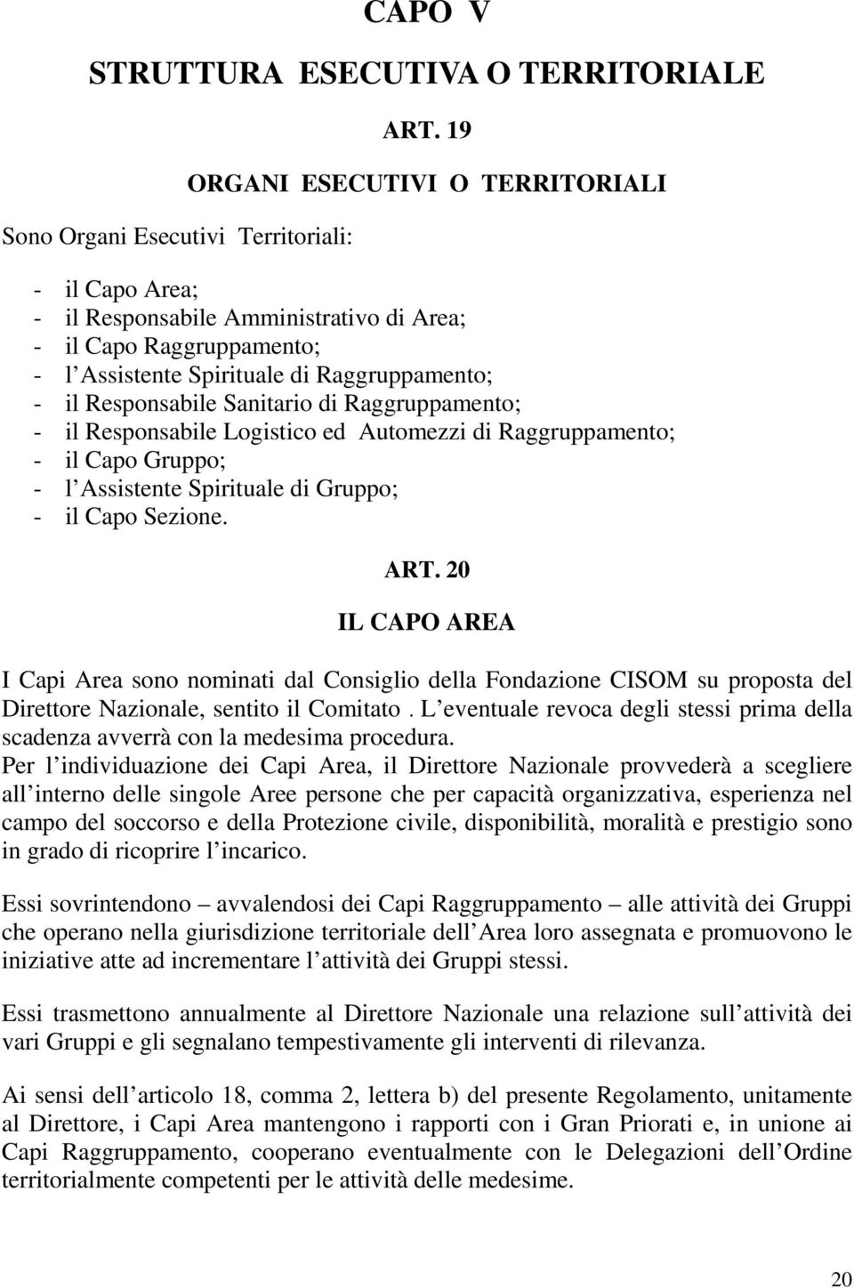 Raggruppamento; - il Responsabile Logistico ed Automezzi di Raggruppamento; - il Capo Gruppo; - l Assistente Spirituale di Gruppo; - il Capo Sezione. ART.