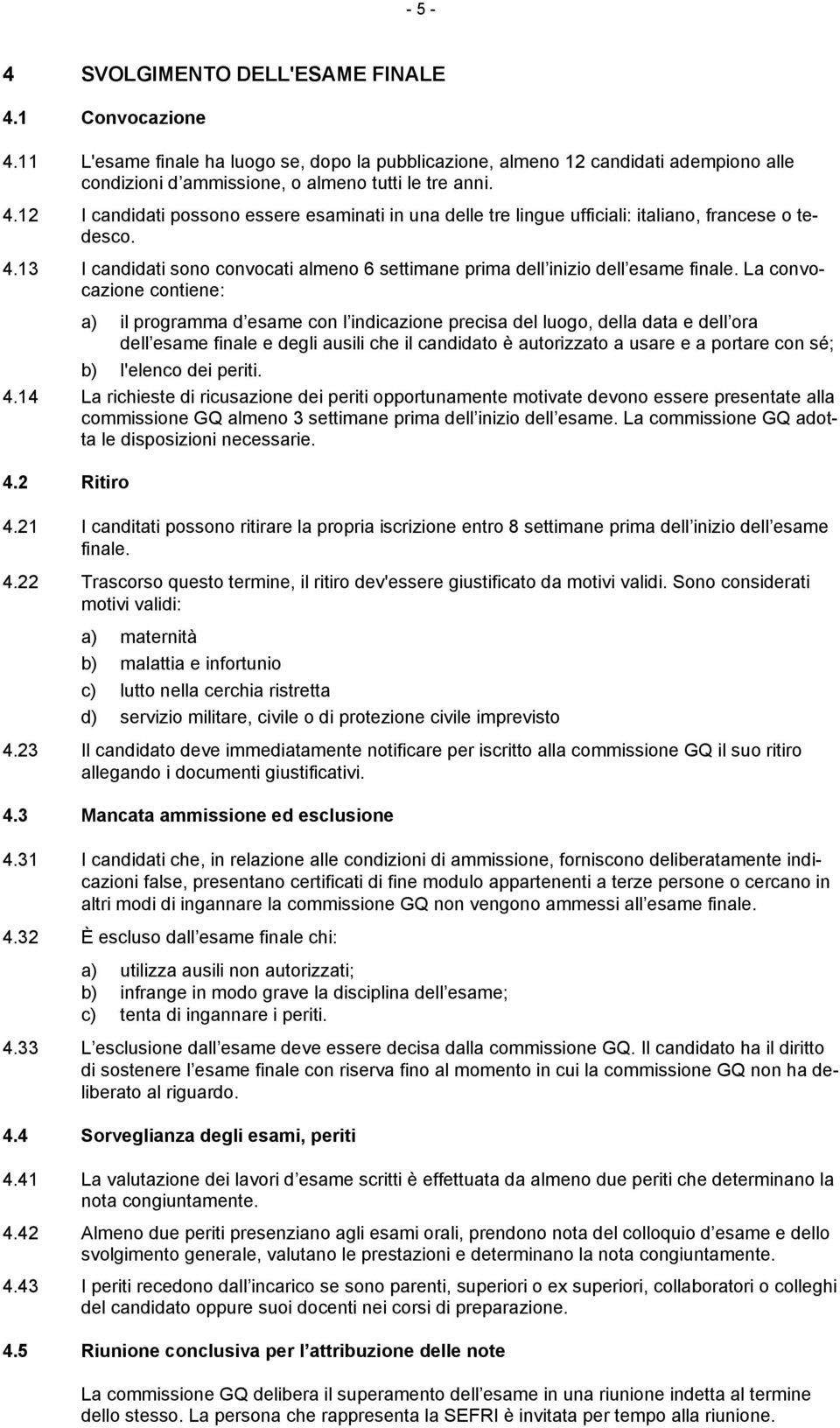 La convocazione contiene: a) il programma d esame con l indicazione precisa del luogo, della data e dell ora dell esame finale e degli ausili che il candidato è autorizzato a usare e a portare con