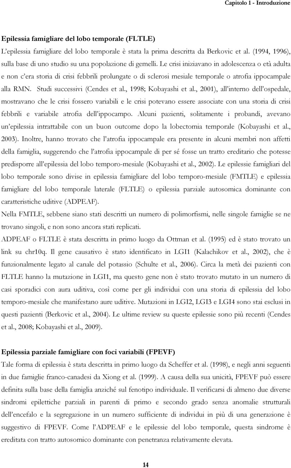 Le crisi iniziavano in adolescenza o età adulta e non c era storia di crisi febbrili prolungate o di sclerosi mesiale temporale o atrofia ippocampale alla RMN. Studi successivi (Cendes et al.