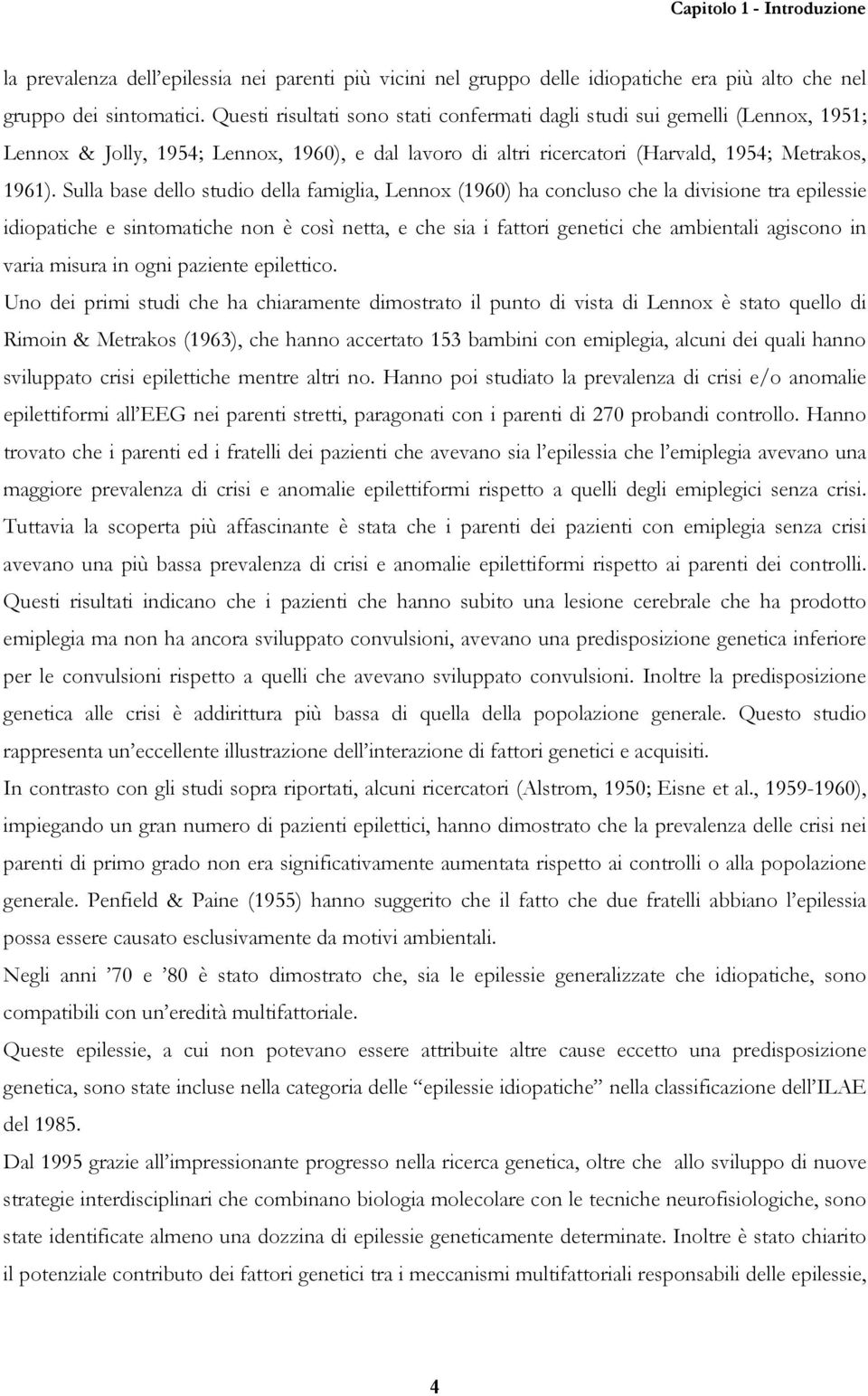 Sulla base dello studio della famiglia, Lennox (1960) ha concluso che la divisione tra epilessie idiopatiche e sintomatiche non è così netta, e che sia i fattori genetici che ambientali agiscono in