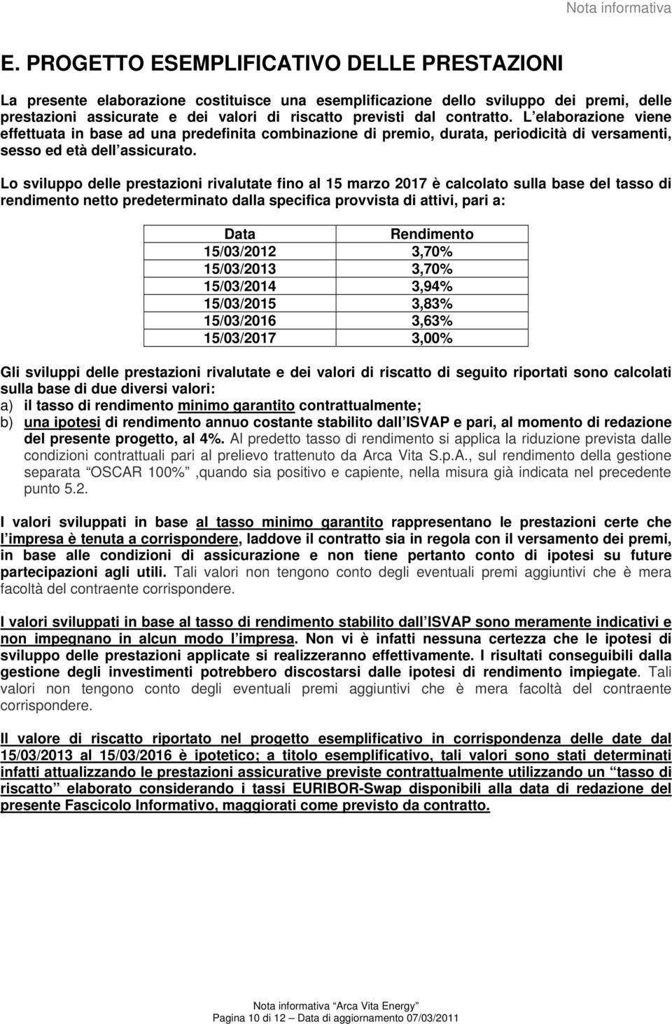 contratto. L elaborazione viene effettuata in base ad una predefinita combinazione di premio, durata, periodicità di versamenti, sesso ed età dell assicurato.