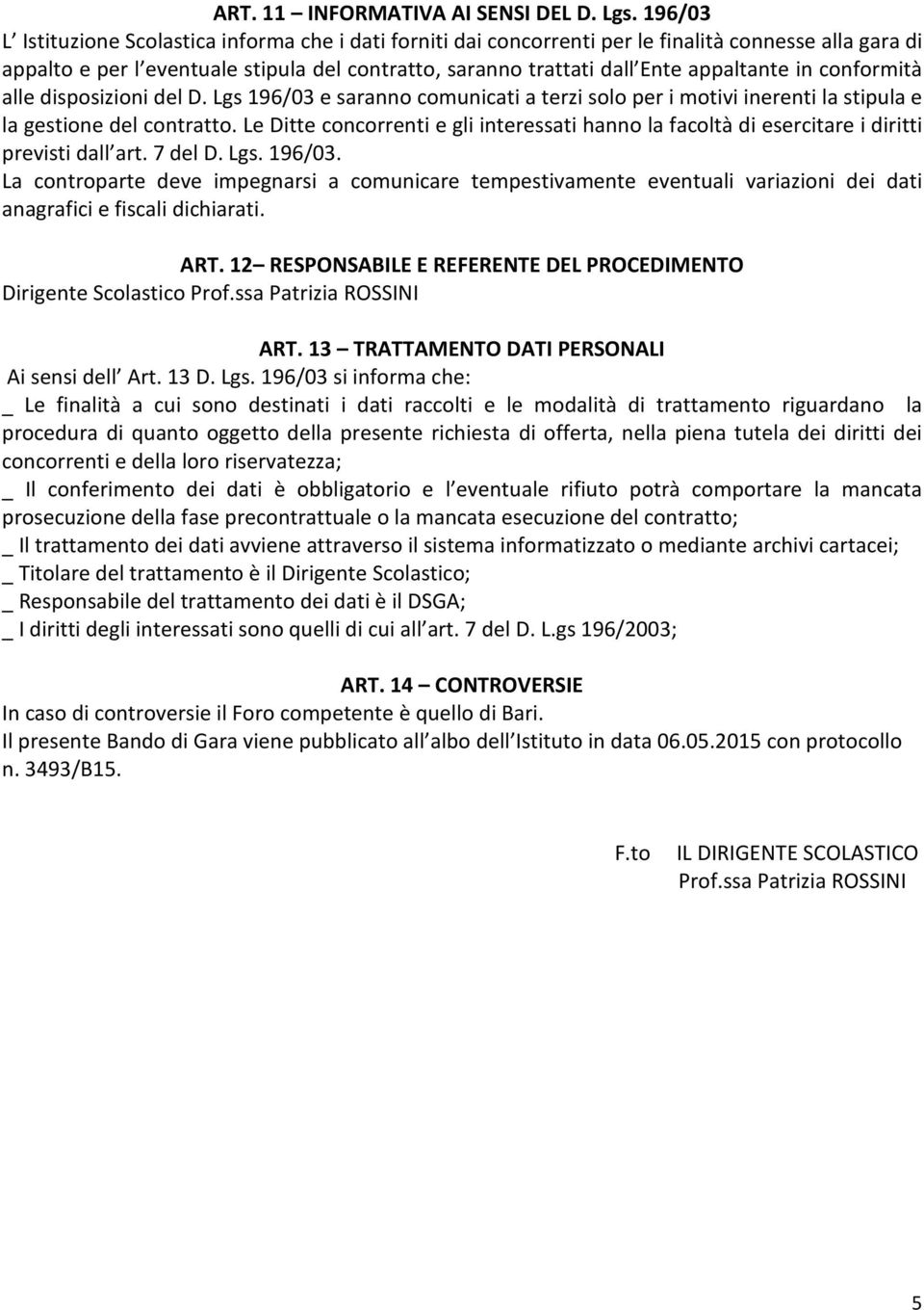 in conformità alle disposizioni del D. Lgs 196/03 e saranno comunicati a terzi solo per i motivi inerenti la stipula e la gestione del contratto.