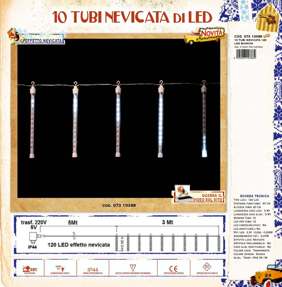 : 5 Mt Numero Tubi: 10 Led per tubo: 12 Led cortocircuitati: No Led sostituibili: No Pot. Led: 3,3V - 0,02A - 0,066W Assorbimento tot.