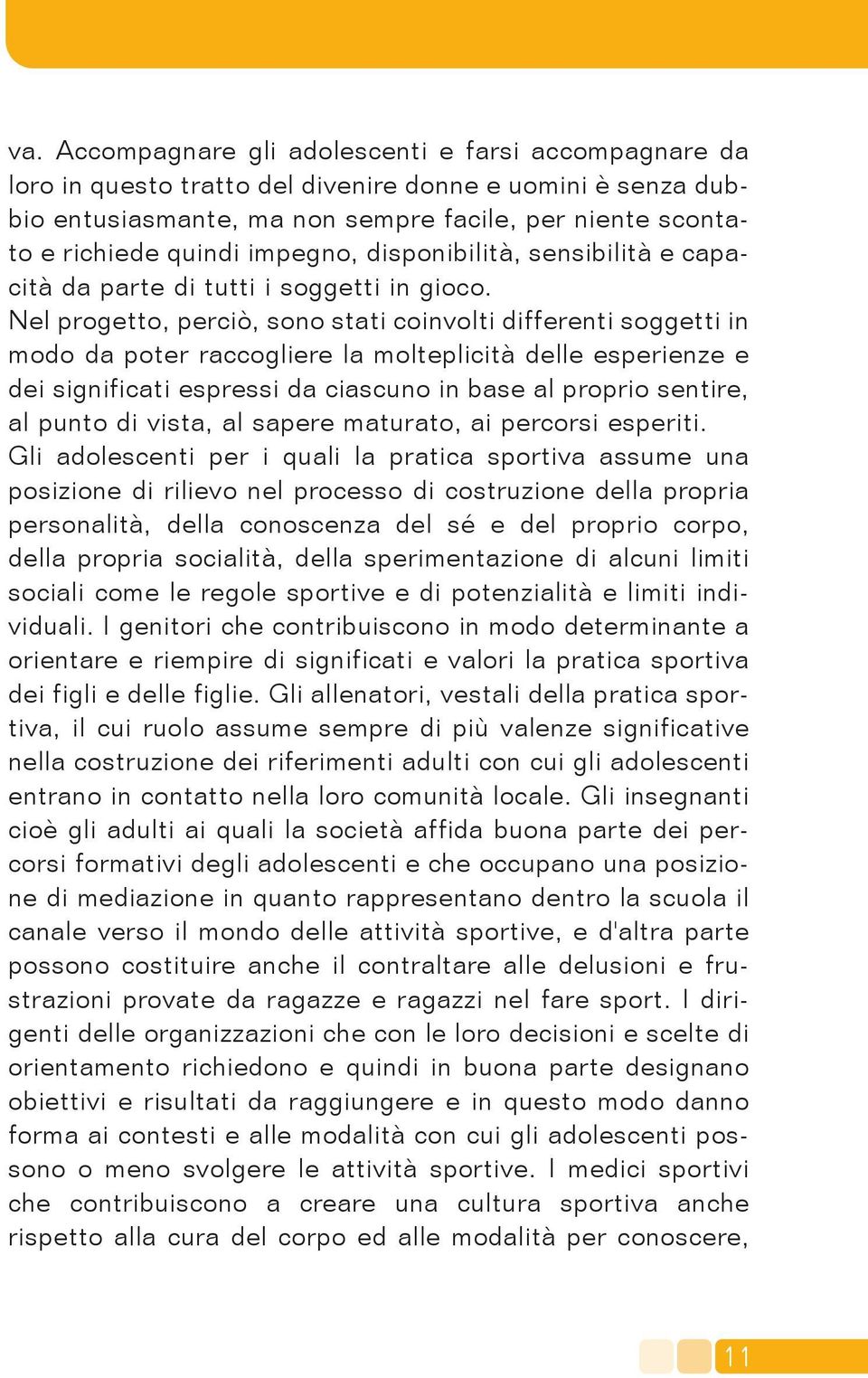 Nel progetto, perciò, sono stati coinvolti differenti soggetti in modo da poter raccogliere la molteplicità delle esperienze e dei significati espressi da ciascuno in base al proprio sentire, al