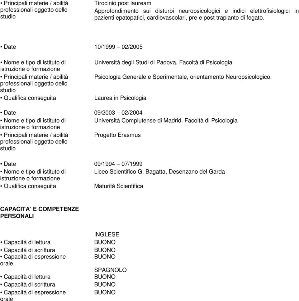 Laurea in Psicologia 09/2003 02/2004 Università Complutense di Madrid. Facoltà di Psicologia Progetto Erasmus 09/1994 07/1999 Liceo Scientifico G.