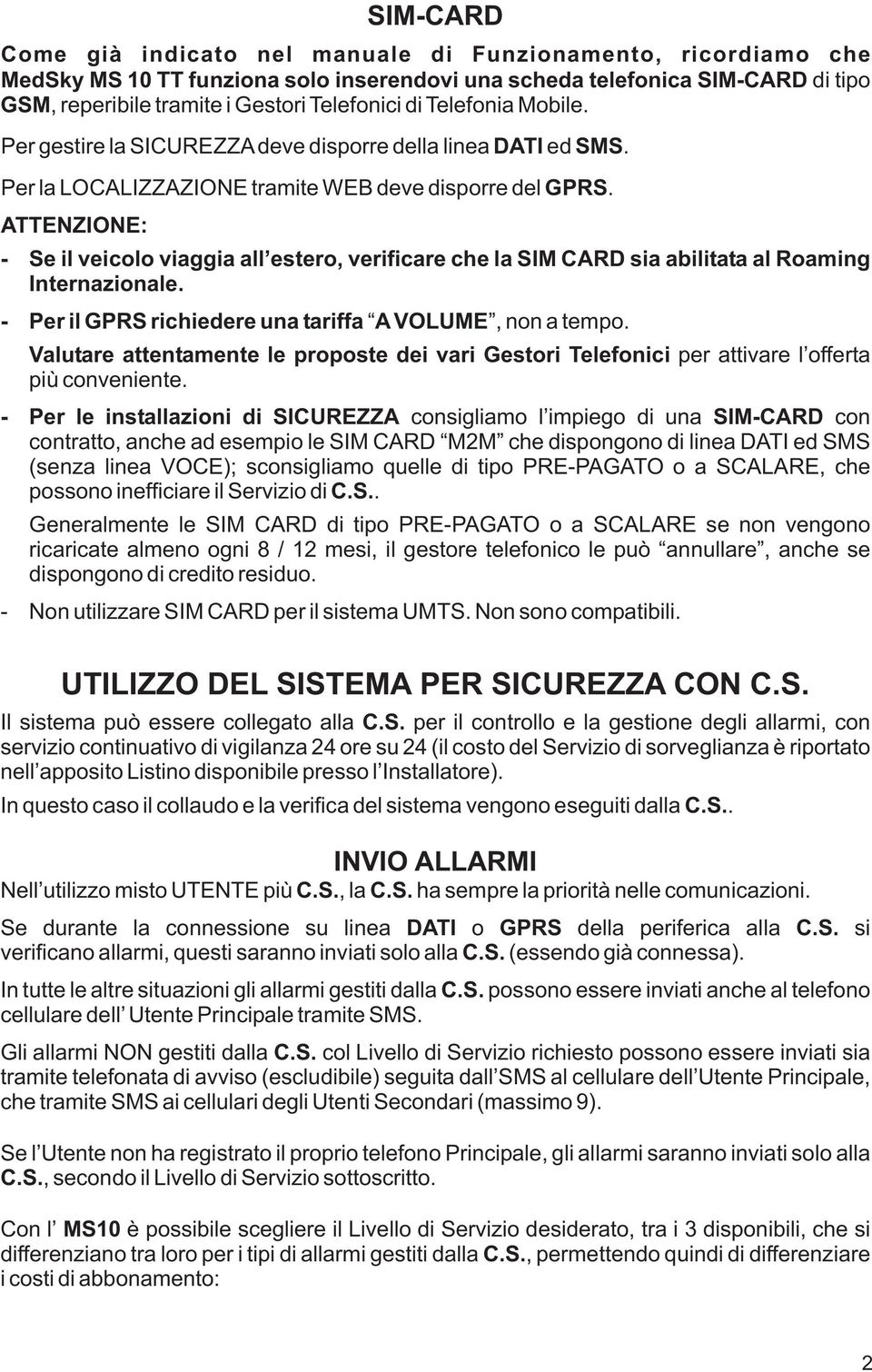 ATTENZIONE: - Se il veicolo viaggia all estero, verificare che la SIM CARD sia abilitata al Roaming Internazionale. - Per il GPRS richiedere una tariffa A VOLUME, non a tempo.