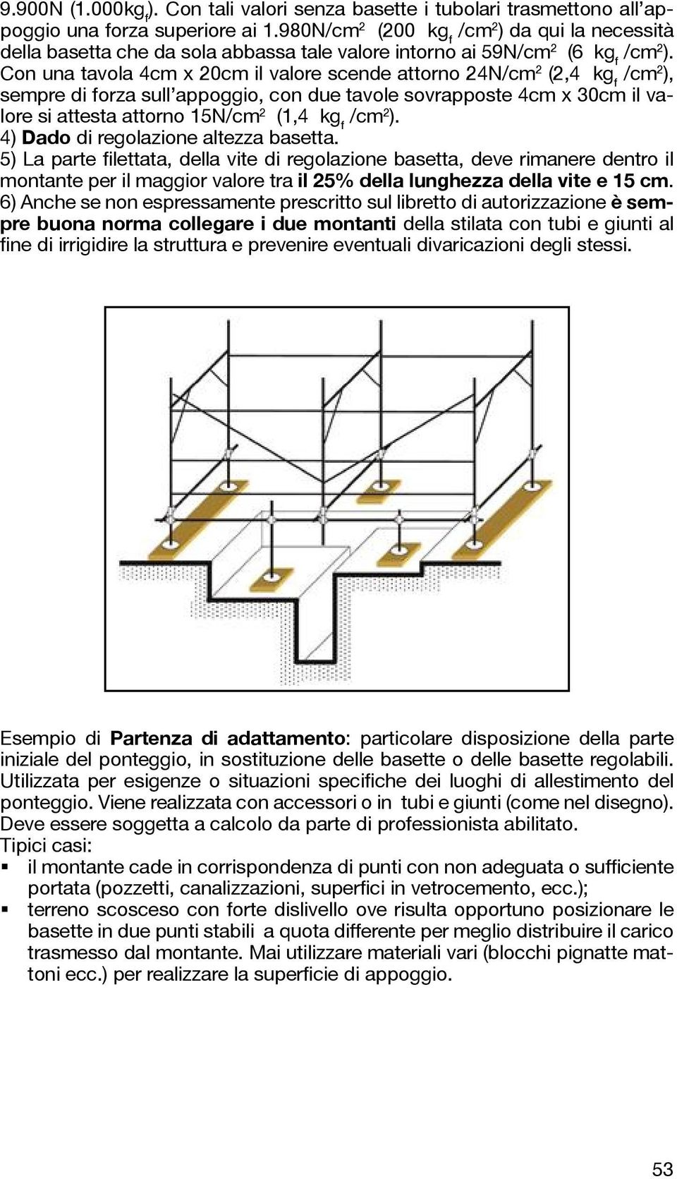 Con una tavola 4cm x 20cm il valore scende attorno 24N/cm 2 (2,4 kg f /cm 2 ), sempre di forza sull appoggio, con due tavole sovrapposte 4cm x 30cm il valore si attesta attorno 15N/cm 2 (1,4 kg f /cm