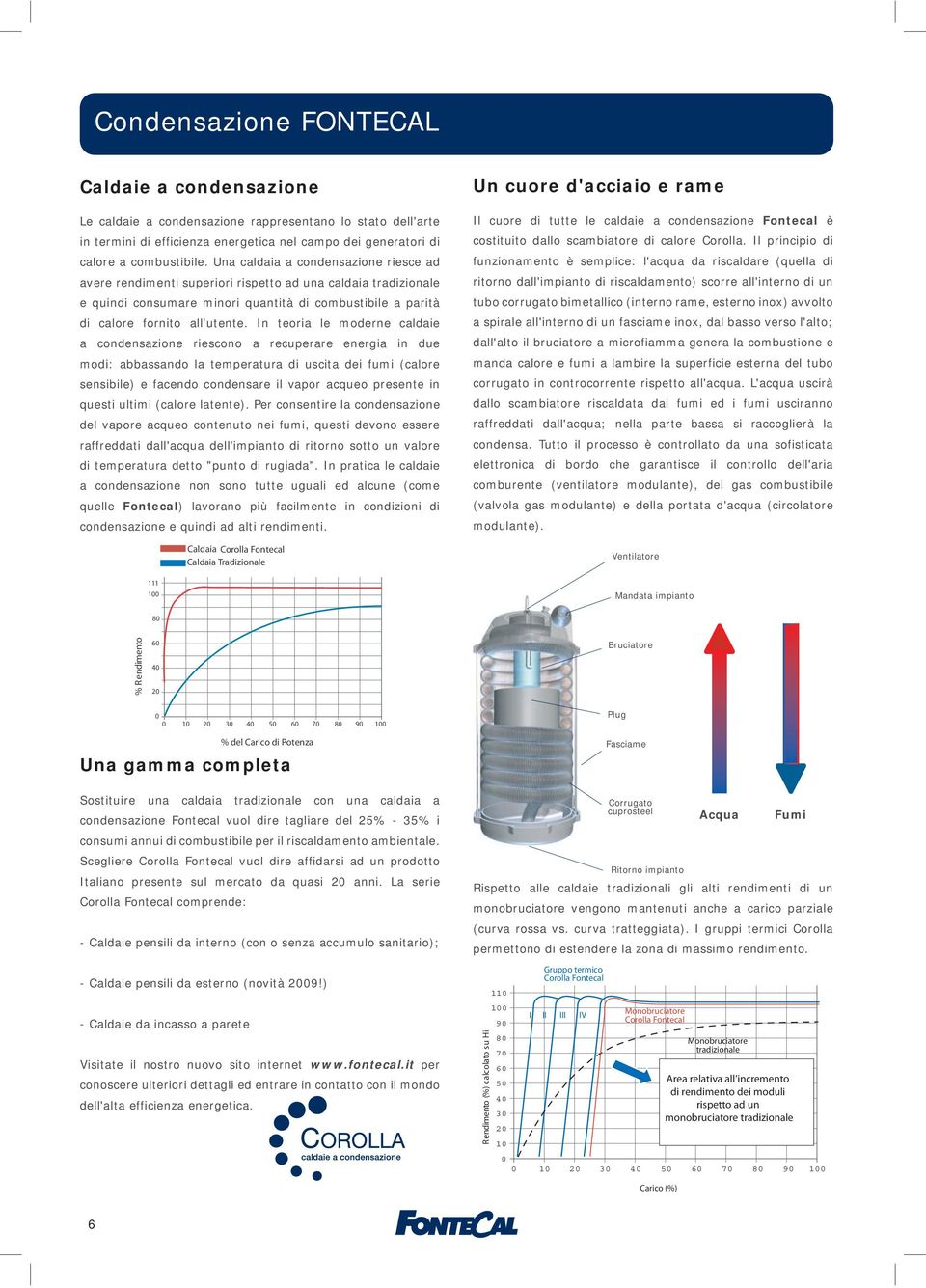 In teoria le moderne caldaie a condensazione riescono a recuperare energia in due modi: abbassando la temperatura di uscita dei fumi (calore sensibile) e facendo condensare il vapor acqueo presente