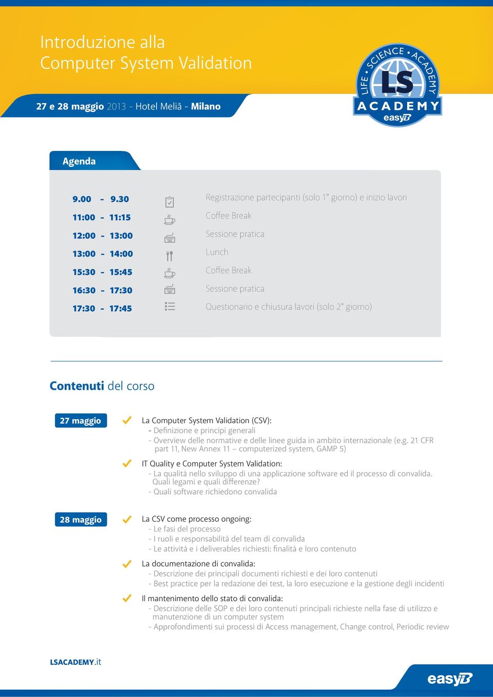 Questionario e chiusura lavori (solo 2 giorno) Contenuti del corso 27 maggio La (CSV): - Definizione e principi generali - Overview delle normative e delle linee guida in ambito internazionale (e.g. 21 CFR part 11, New Annex 11 computerized system, GAMP 5) IT Quality e : - La qualità nello sviluppo di una applicazione software ed il processo di convalida.