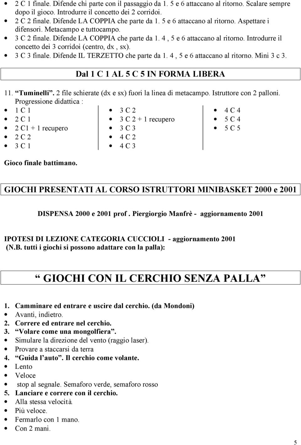 Introdurre il concetto dei 3 corridoi (centro, dx, sx). 3 C 3 finale. Difende IL TERZETTO che parte da 1. 4, 5 e 6 attaccano al ritorno. Mini 3 c 3. Dal 1 C 1 AL 5 C 5 IN FORMA LIBERA 11. Tuminelli.