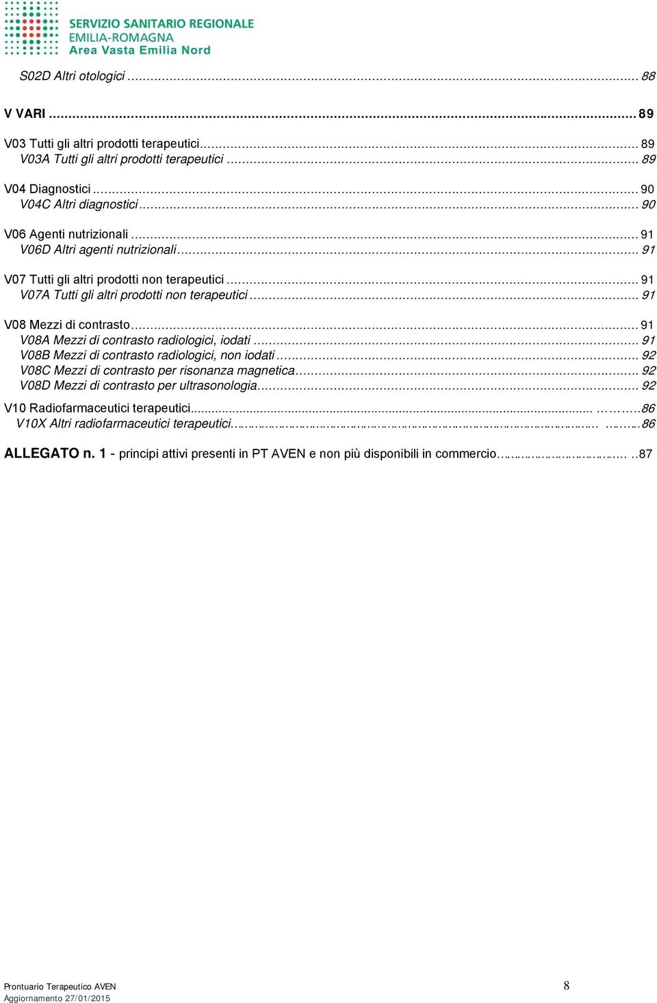 .. 91 V08 Mezzi di contrasto radiologici, iodati... 91 V08B Mezzi di contrasto radiologici, non iodati... 92 V08C Mezzi di contrasto per risonanza magnetica.