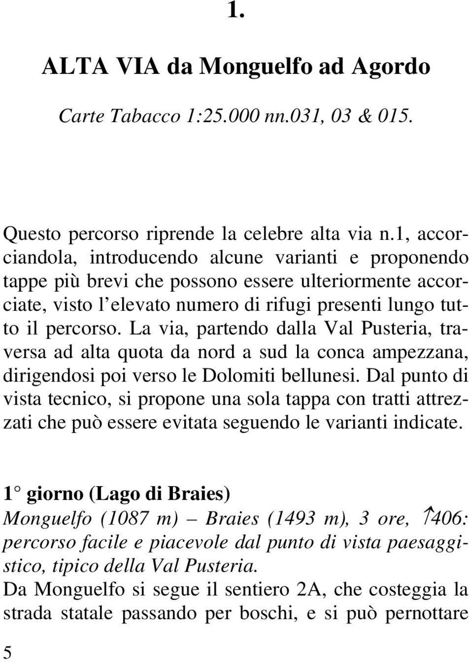 La via, partendo dalla Val Pusteria, traversa ad alta quota da nord a sud la conca ampezzana, dirigendosi poi verso le Dolomiti bellunesi.