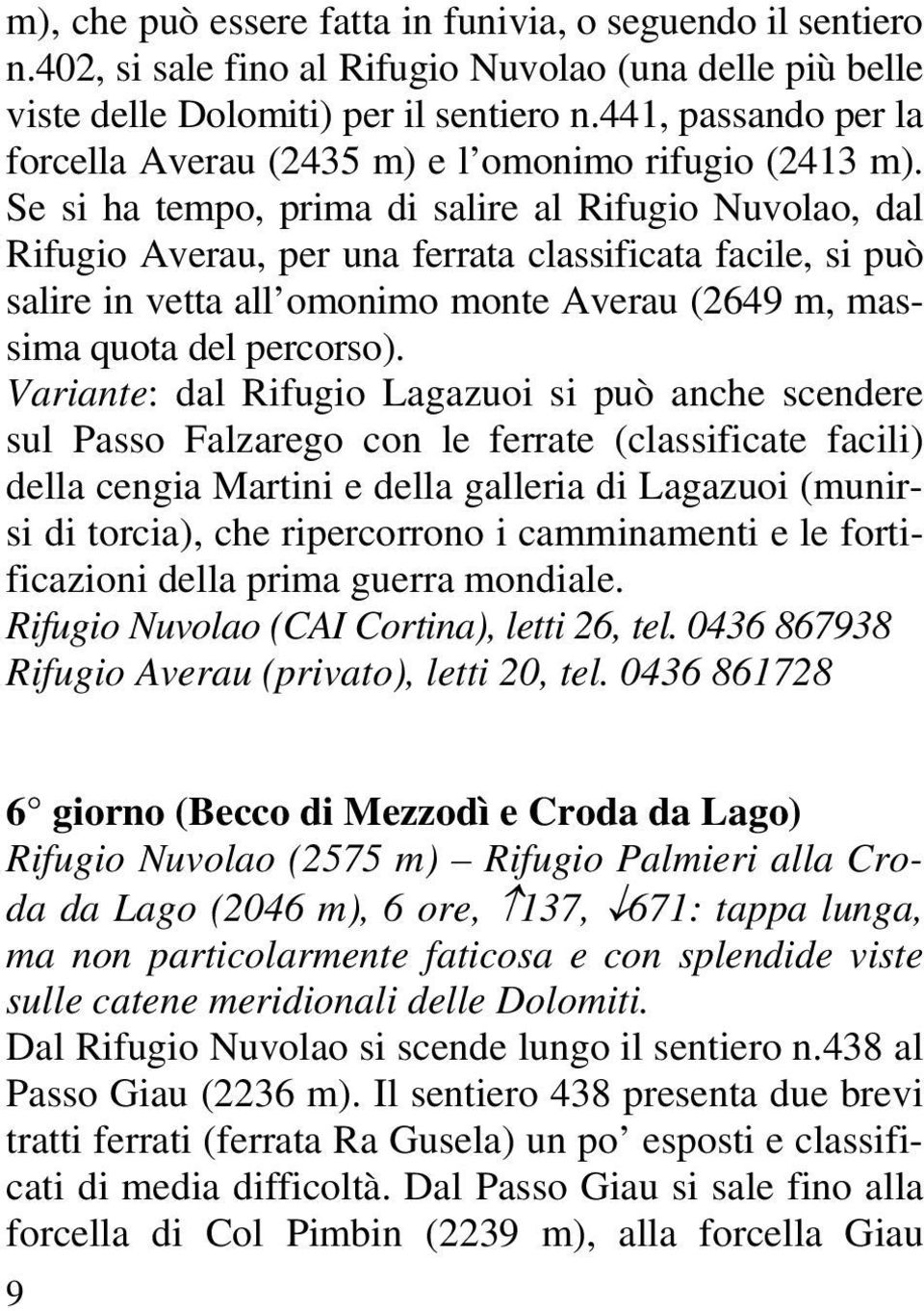 Se si ha tempo, prima di salire al Rifugio Nuvolao, dal Rifugio Averau, per una ferrata classificata facile, si può salire in vetta all omonimo monte Averau (2649 m, massima quota del percorso).