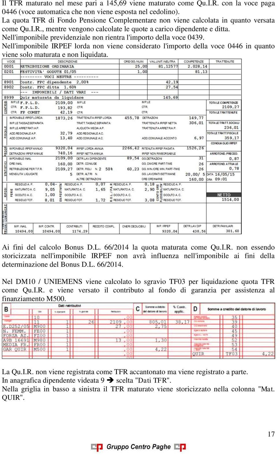 Nell'imponibile previdenziale non rientra l'importo della voce 0439. Nell'imponibile IRPEF lorda non viene considerato l'importo della voce 0446 in quanto viene solo maturata e non liquidata.