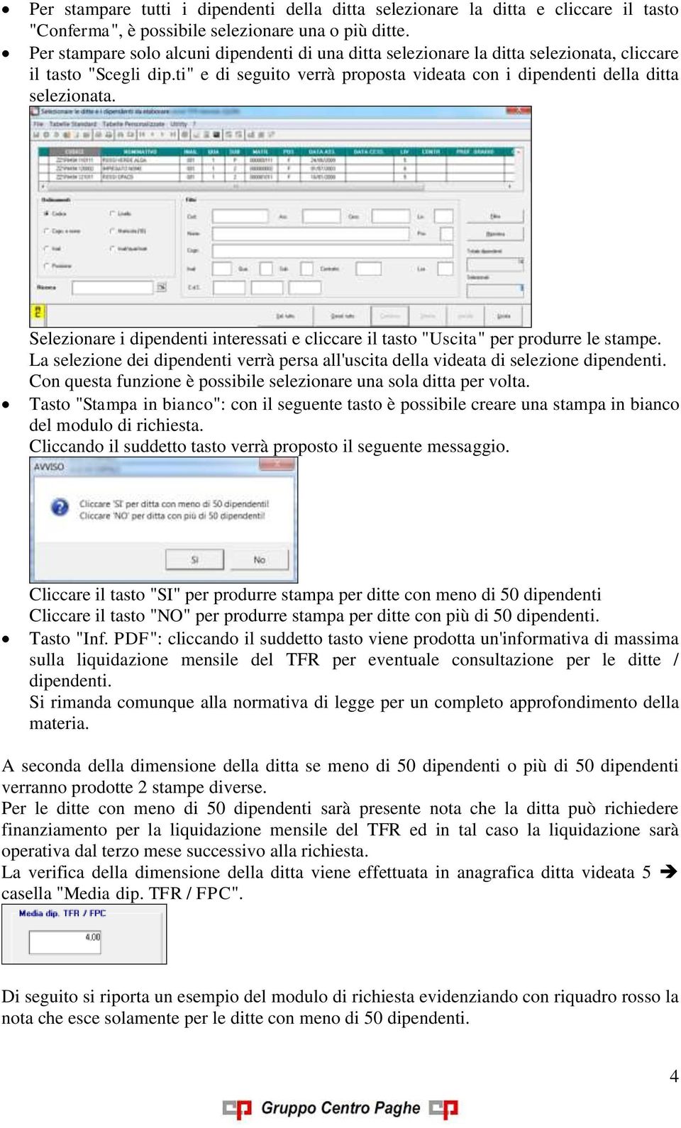 Selezionare i dipendenti interessati e cliccare il tasto "Uscita" per produrre le stampe. La selezione dei dipendenti verrà persa all'uscita della videata di selezione dipendenti.