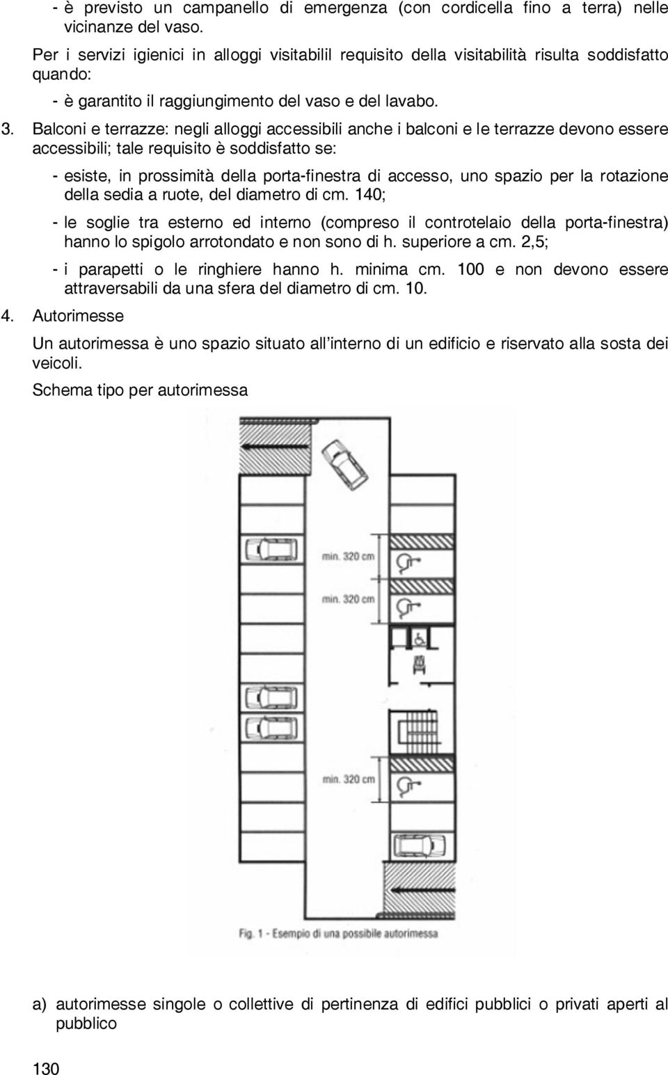 Balconi e terrazze: negli alloggi accessibili anche i balconi e le terrazze devono essere accessibili; tale requisito è soddisfatto se: - esiste, in prossimità della porta-finestra di accesso, uno