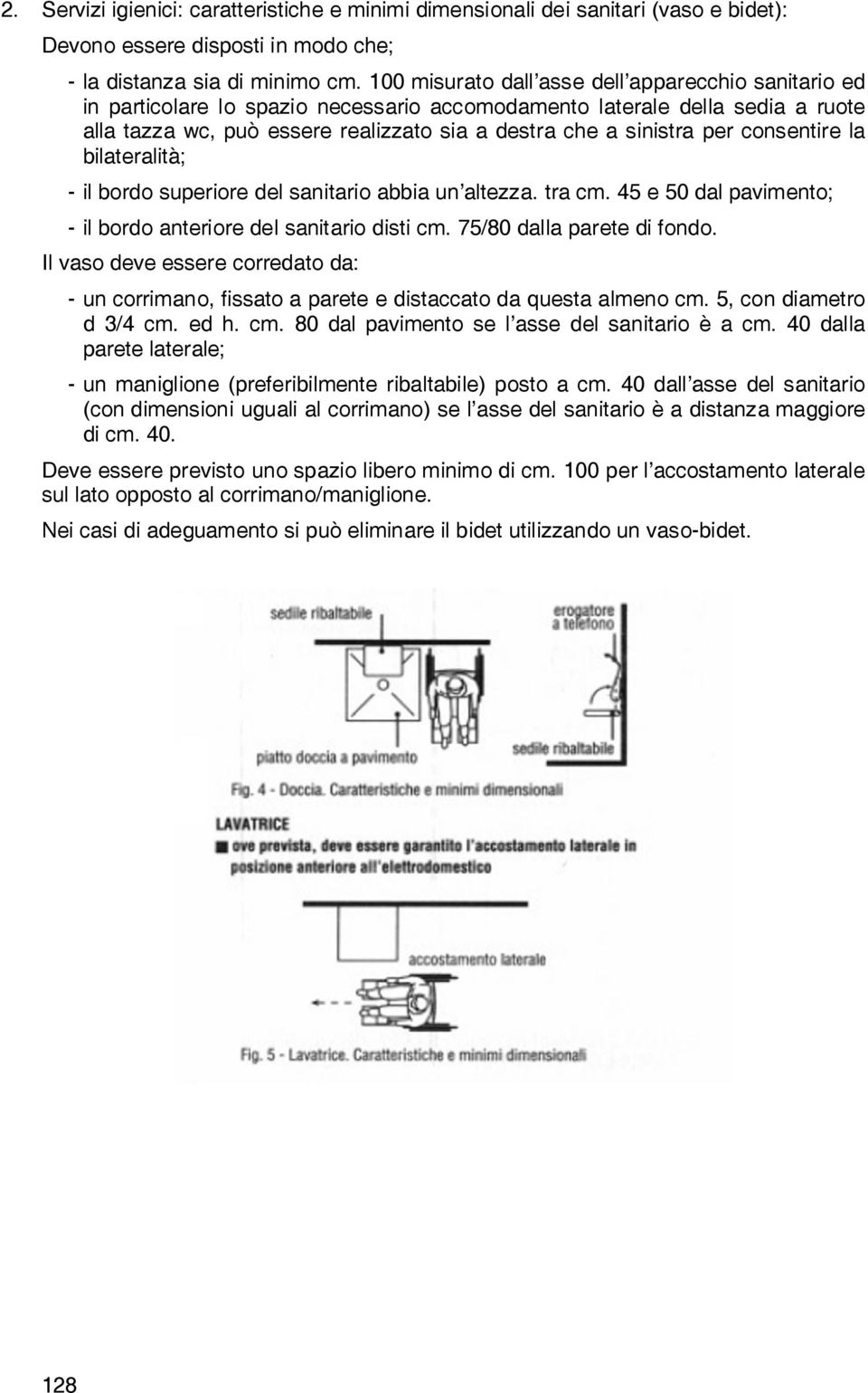 per consentire la bilateralità; - il bordo superiore del sanitario abbia un altezza. tra cm. 45 e 50 dal pavimento; - il bordo anteriore del sanitario disti cm. 75/80 dalla parete di fondo.