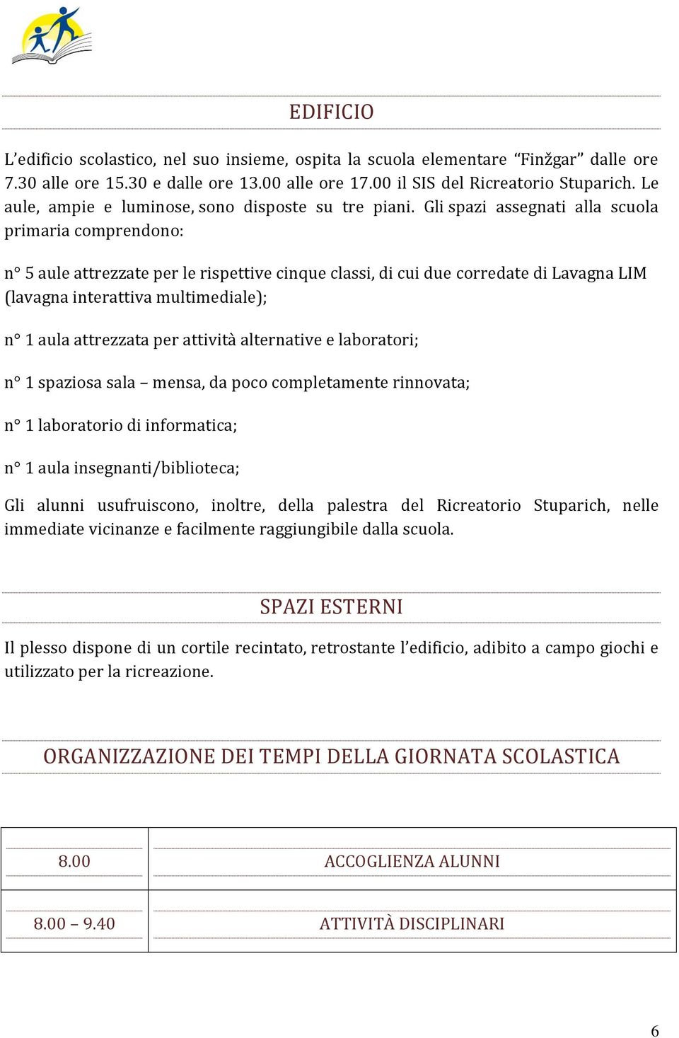 Gli spazi assegnati alla scuola primaria comprendono: n 5 aule attrezzate per le rispettive cinque classi, di cui due corredate di Lavagna LIM (lavagna interattiva multimediale); n 1 aula attrezzata