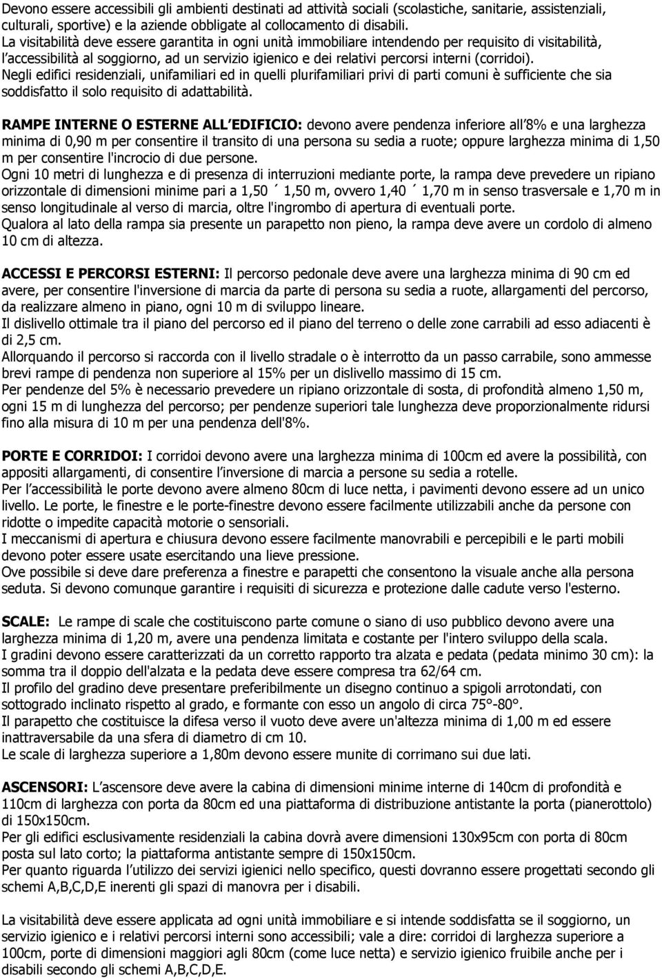 (corridoi). Negli edifici residenziali, unifamiliari ed in quelli plurifamiliari privi di parti comuni è sufficiente che sia soddisfatto il solo requisito di adattabilità.