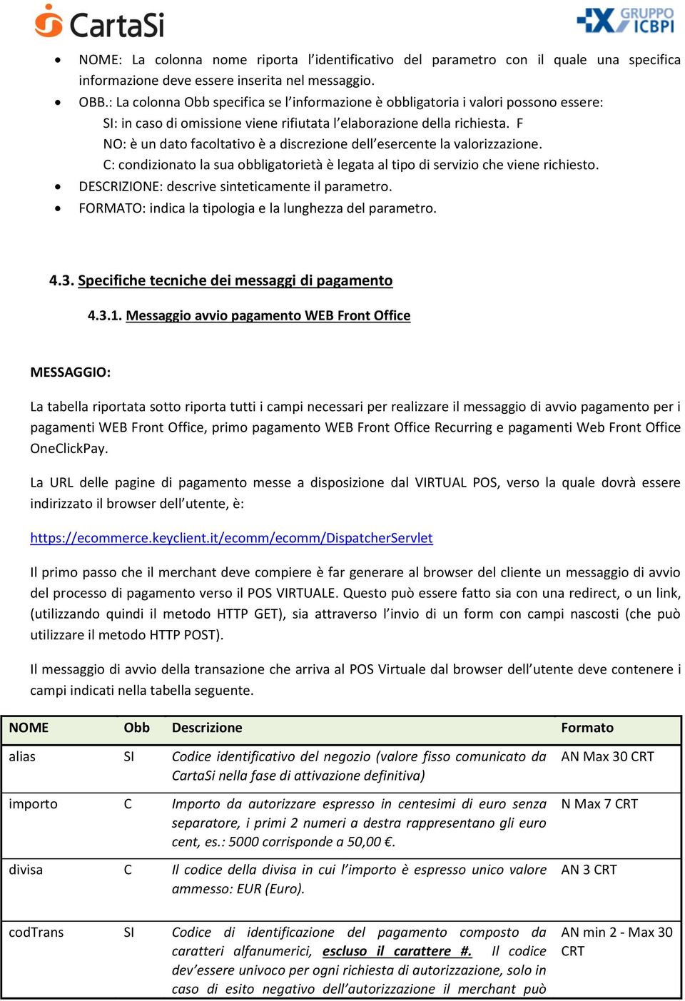 F NO: è un dato facoltativo è a discrezione dell esercente la valorizzazione. C: condizionato la sua obbligatorietà è legata al tipo di servizio che viene richiesto.