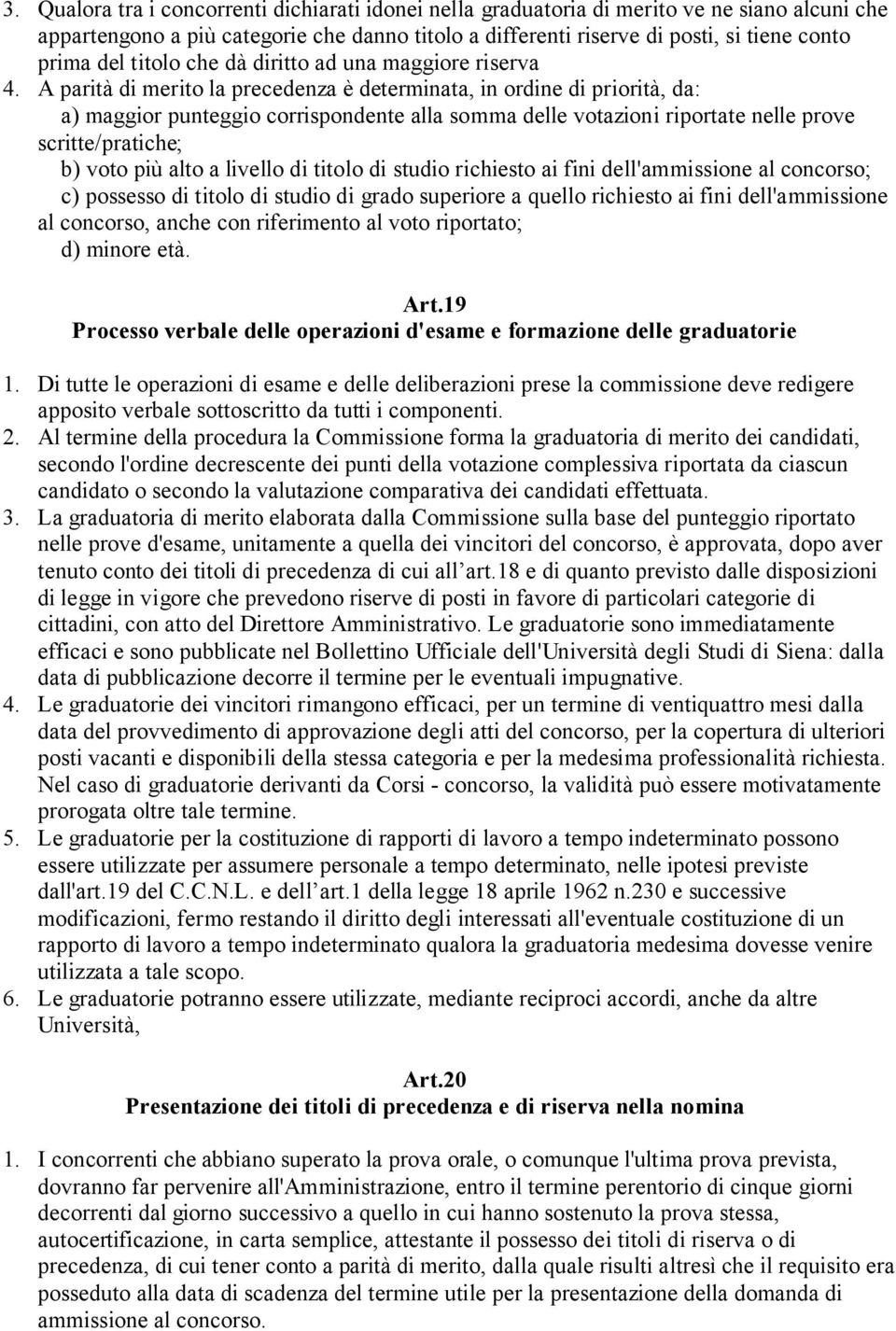 A parità di merito la precedenza è determinata, in ordine di priorità, da: a) maggior punteggio corrispondente alla somma delle votazioni riportate nelle prove scritte/pratiche; b) voto più alto a