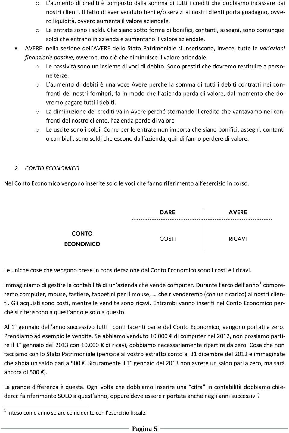 Che siano sotto forma di bonifici, contanti, assegni, sono comunque soldi che entrano in azienda e aumentano il valore aziendale.