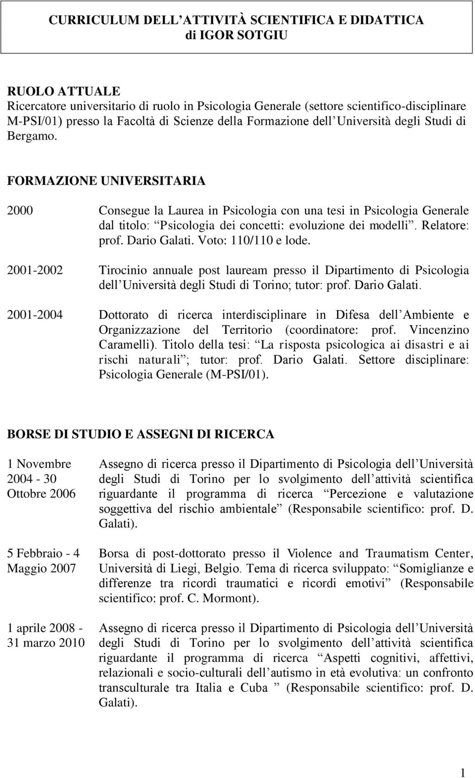 FORMAZIONE UNIVERSITARIA 2000 Consegue la Laurea in Psicologia con una tesi in Psicologia Generale dal titolo: Psicologia dei concetti: evoluzione dei modelli. Relatore: prof. Dario Galati.