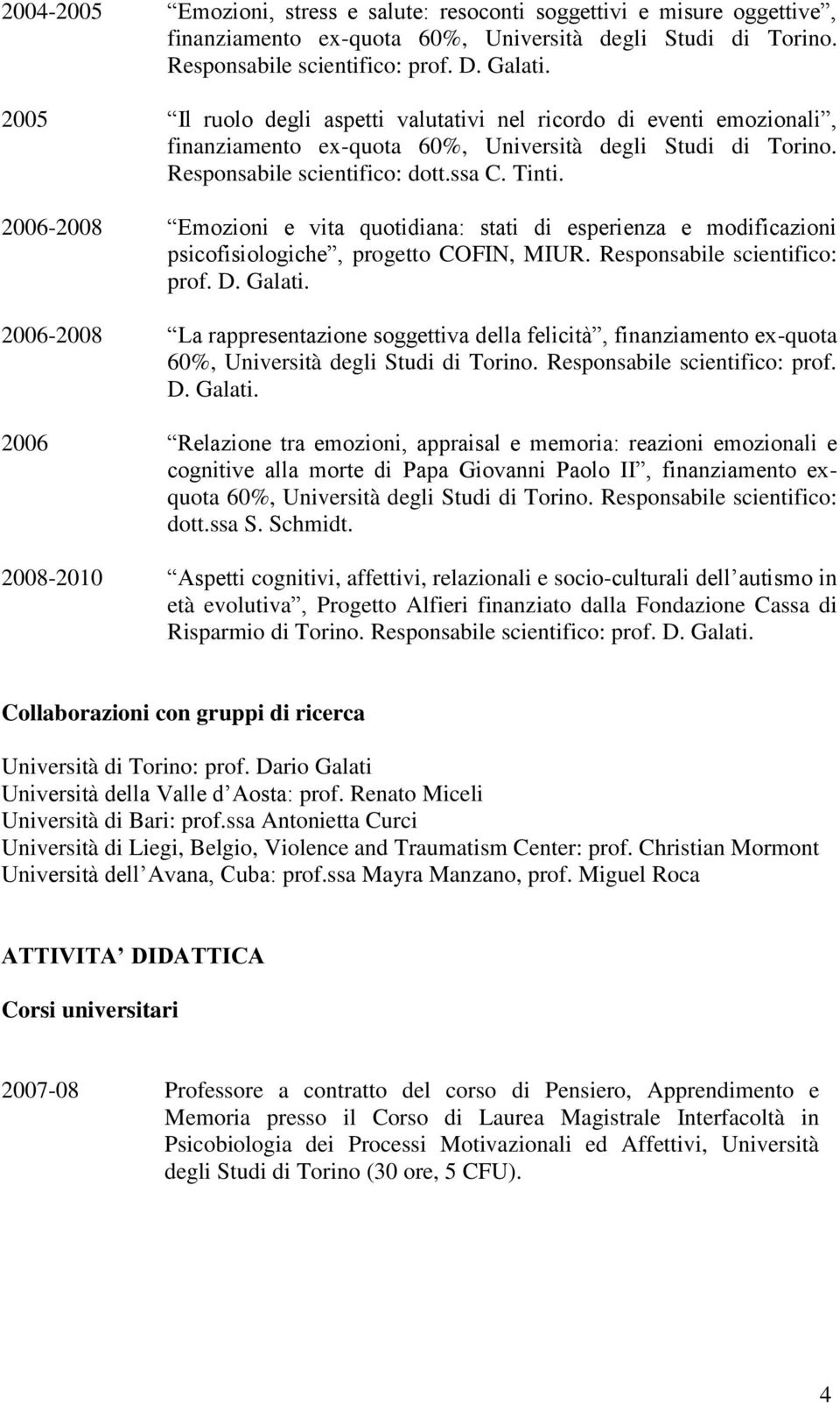 2006-2008 La rappresentazione soggettiva della felicità, finanziamento ex-quota 60%, Università degli Studi di Torino. Responsabile scientifico: prof. D. Galati.