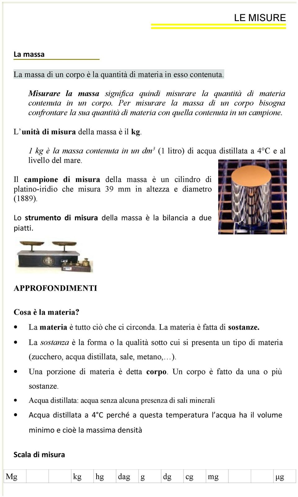 1 kg è la massa contenuta in un dm (1 litro) di acqua distillata a 4 C e al livello del mare.