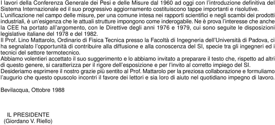 L unificazione nel campo delle misure, per una comune intesa nei rapporti scientifici e negli scambi dei prodotti industriali, è un esigenza che le attuali strutture impongono come inderogabile.