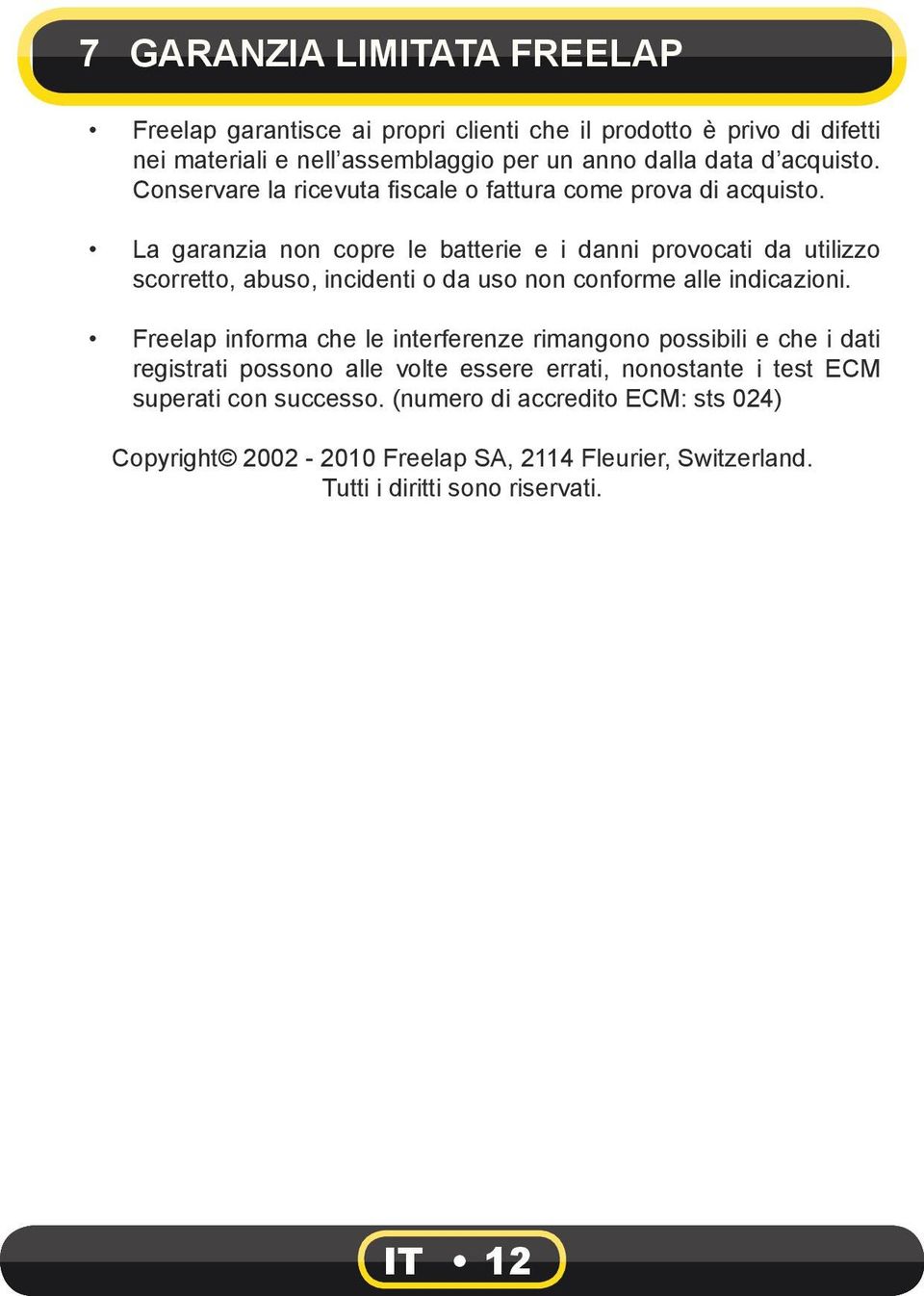 La garanzia non copre le batterie e i danni provocati da utilizzo scorretto, abuso, incidenti o da uso non conforme alle indicazioni.