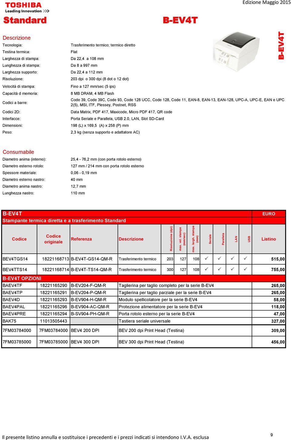 39, Code 39C, Code 93, Code 128 UCC, Code 128, Code 11, EAN-8, EAN-13, EAN-128, UPC-A, UPC-E, EAN e UPC 2(5), MSI, ITF, Plessey, Postnet, RSS Data Matrix, PDF 417, Maxicode, Micro PDF 417, QR code