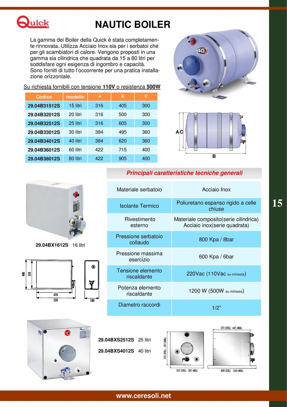 Sono forniti di tutto l occorrente per una pratica installazione orizzontale. Su richiesta fornibili con tensione 110V o resistenza 500W Codice modello A B C 29.04B31512S 15 litri 316 405 300 29.