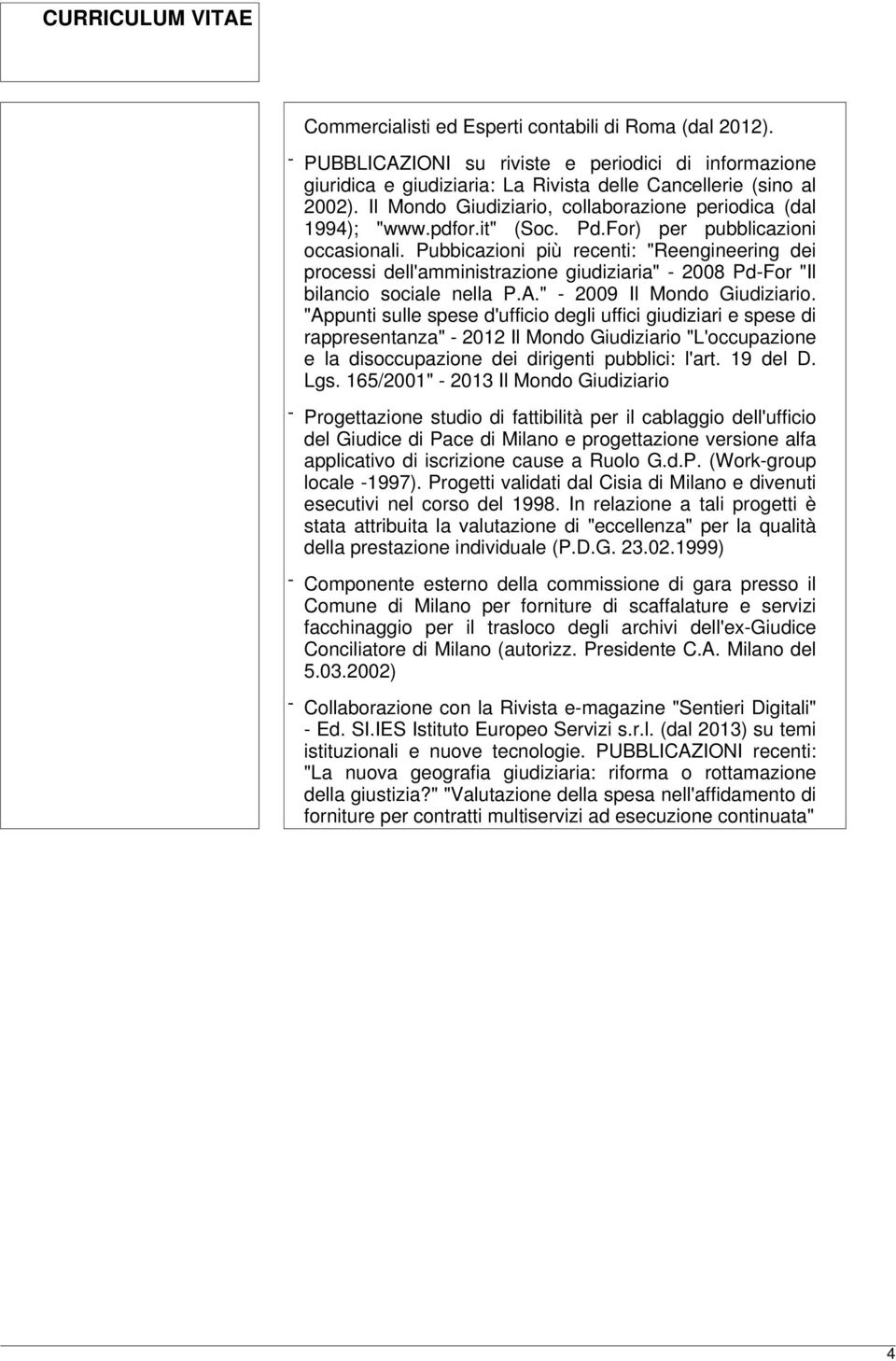 Pubbicazioni più recenti: "Reengineering dei processi dell'amministrazione giudiziaria" - 2008 Pd-For "Il bilancio sociale nella P.A." - 2009 Il Mondo Giudiziario.