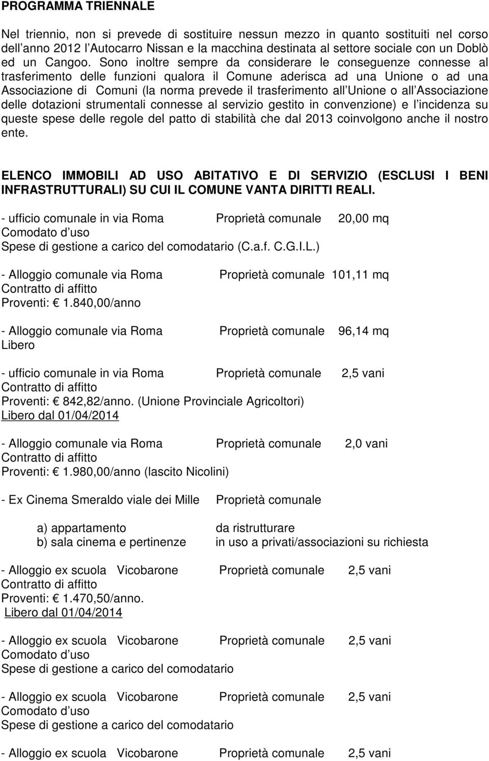 Sono inoltre sempre da considerare le conseguenze connesse al trasferimento delle funzioni qualora il Comune aderisca ad una Unione o ad una Associazione di Comuni (la norma prevede il trasferimento