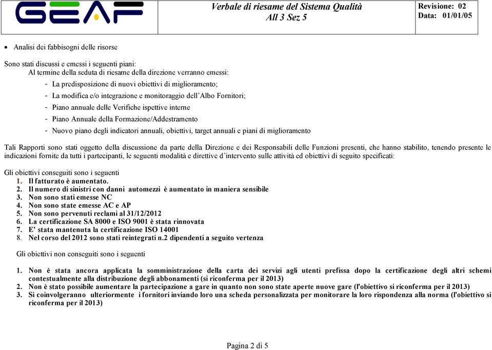 indicatori annuali, obiettivi, target annuali e piani di miglioramento Tali Rapporti sono stati oggetto della discussione da parte della Direzione e dei Responsabili delle Funzioni presenti, che