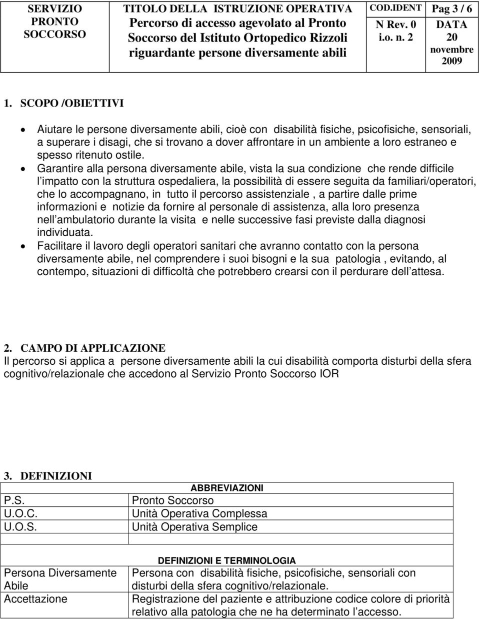 SCOPO /OBIETTIVI Aiutare le persone diversamente abili, cioè con disabilità fisiche, psicofisiche, sensoriali, a superare i disagi, che si trovano a dover affrontare in un ambiente a loro estraneo e