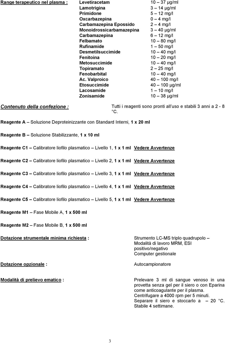 Valproico Etosuccimide Lacosamide Zonisamide 10 37 µg/ml 3 14 µg/ml 5 12 mg/l 0 4 mg/l 2 4 mg/l 3 40 µg/ml 6 12 mg/l 10 80 mg/l 1 50 mg/l 10 40 mg/l 10 20 mg/l 10 40 mg/l 2 25 mg/l 10 40 mg/l 40 100