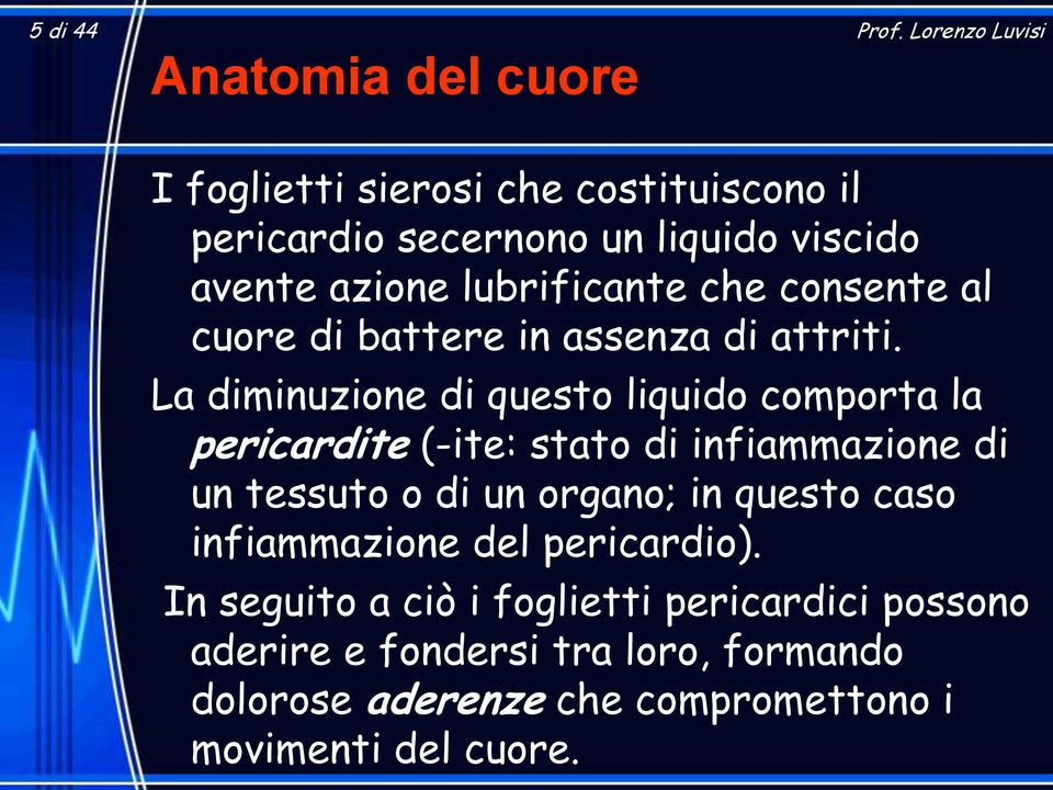 La diminuzione di questo liquido comporta la pericardite (-ite: stato di infiammazione di un tessuto o di un organo; in