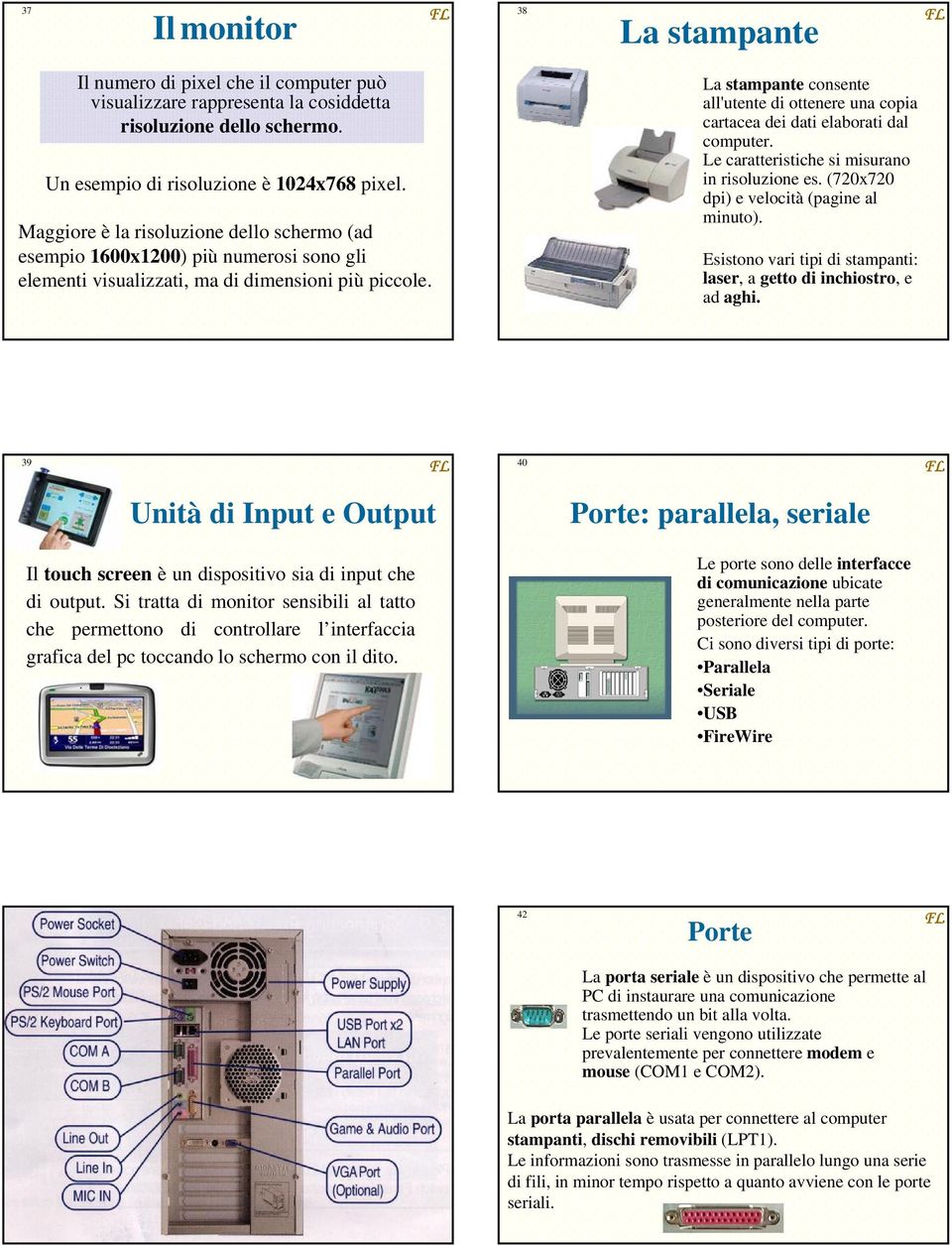 38 La stampante La stampante consente all'utente di ottenere una copia cartacea dei dati elaborati dal computer. Le caratteristiche si misurano in risoluzione es.