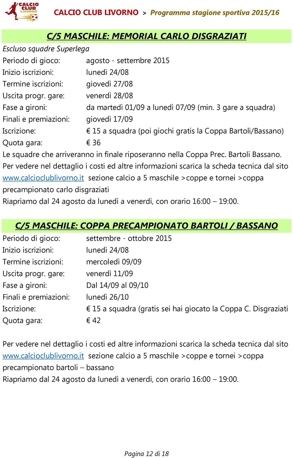 3 gare a squadra) Finali e premiazioni: giovedì 17/09 Iscrizione: 15 a squadra (poi giochi gratis la Coppa Bartoli/Bassano) Quota gara: 36 Le squadre che arriveranno in finale riposeranno nella Coppa