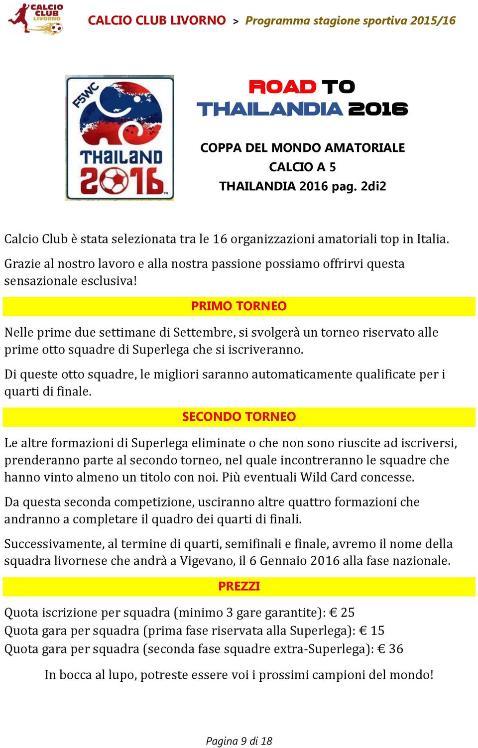 PRIMO TORNEO Nelle prime due settimane di Settembre, si svolgerà un torneo riservato alle prime otto squadre di Superlega che si iscriveranno.