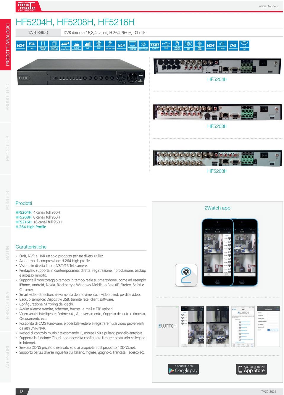 264 High Profile 2Watch app Caratteristiche DVR, NVR e HVR un solo prodotto per tre diversi utilizzi. Algoritmo di compressione H.264 High profile. Visione in diretta fino a 4/8/9/16 Telecamere.