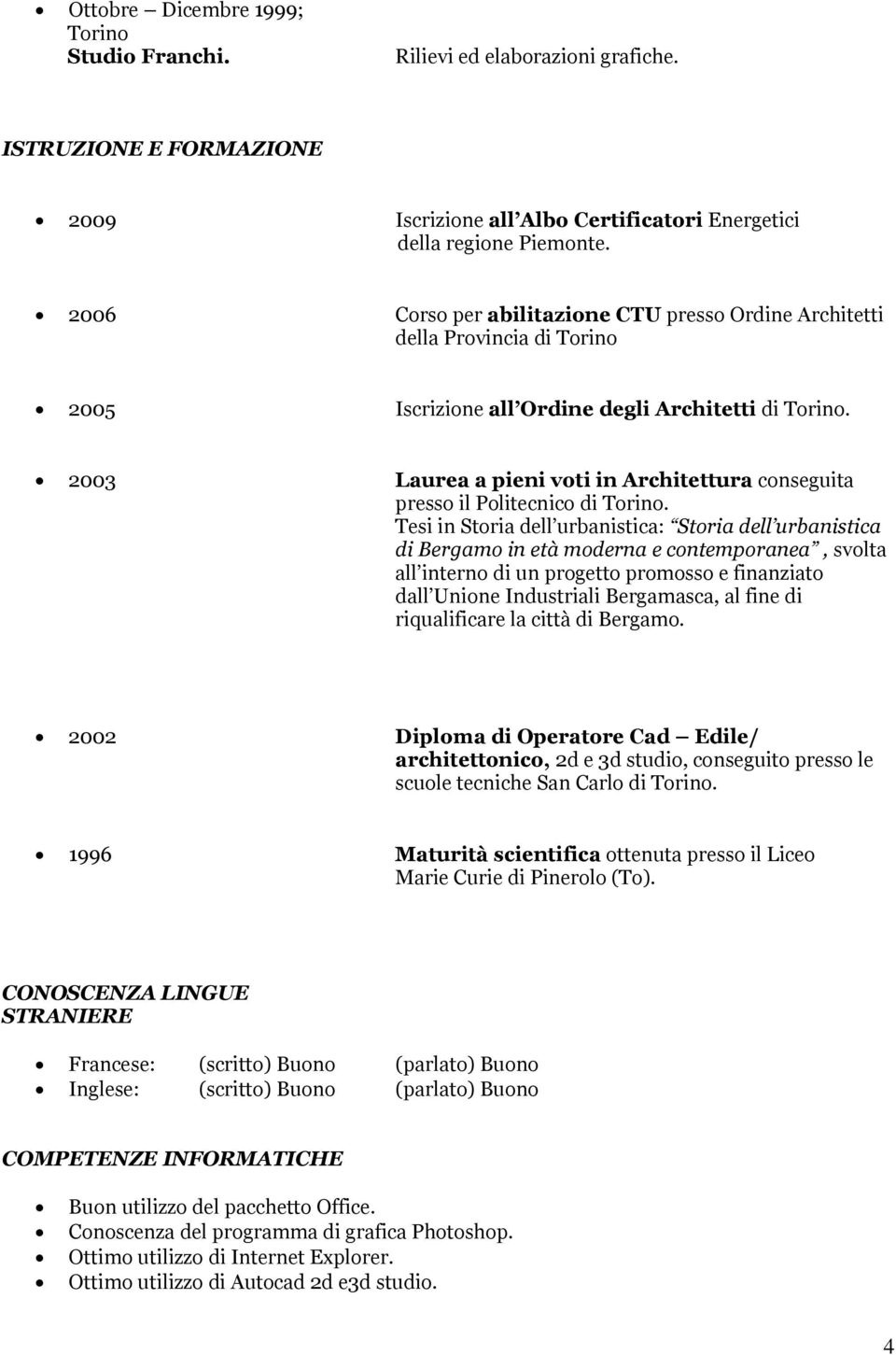 2003 Laurea a pieni voti in Architettura conseguita presso il Politecnico di Torino.