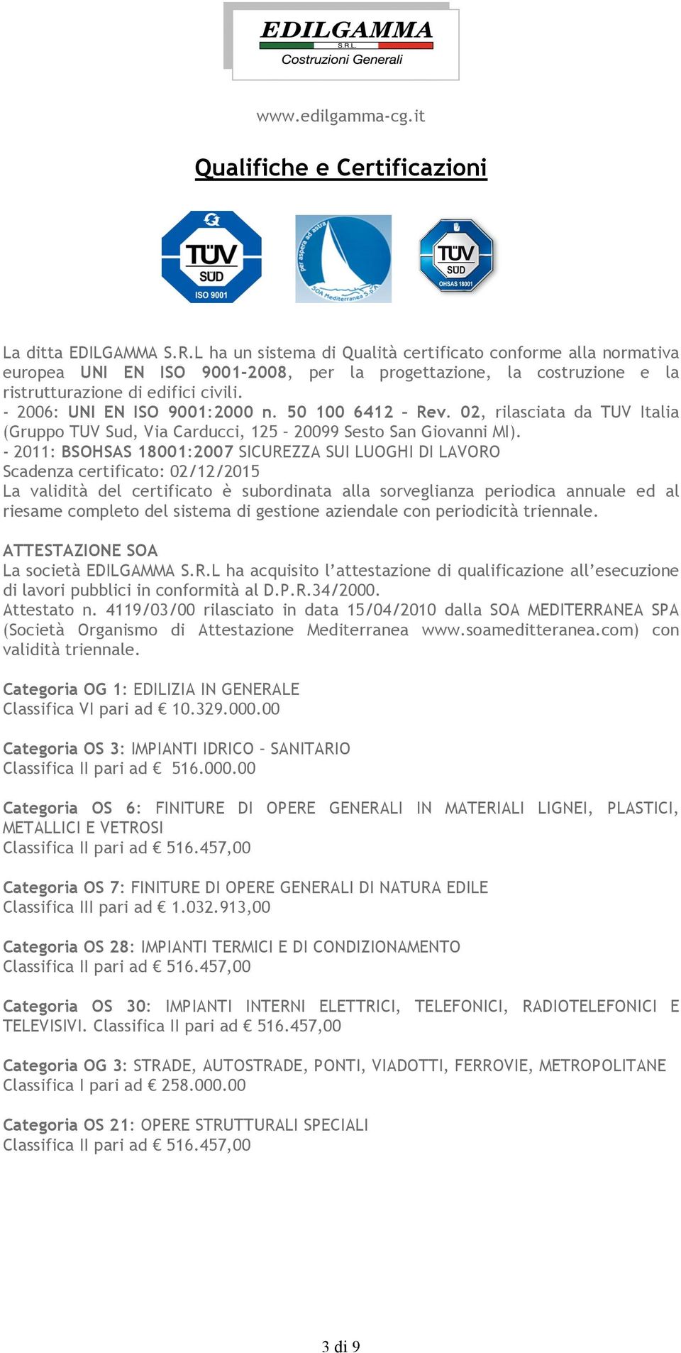 - 2006: UNI EN ISO 9001:2000 n. 50 100 6412 Rev. 02, rilasciata da TUV Italia (Gruppo TUV Sud, Via Carducci, 125 20099 Sesto San Giovanni MI).