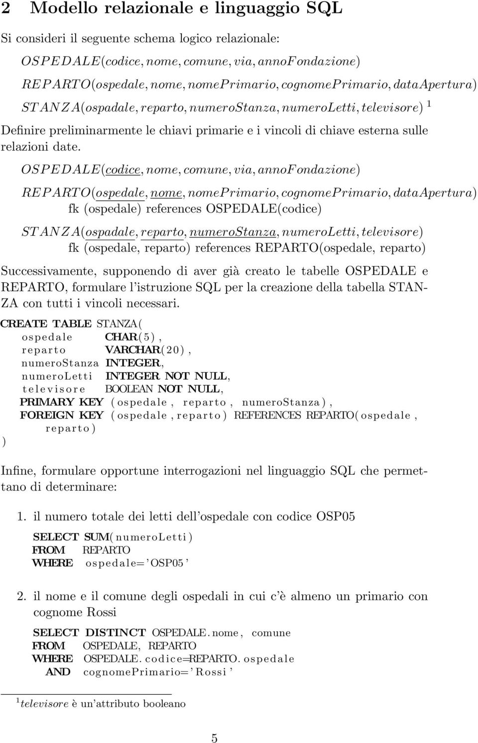 OSP EDALE(codice, nome, comune, via, annof ondazione) REP ART O(ospedale, nome, nomep rimario, cognomep rimario, dataapertura) fk (ospedale) references OSPEDALE(codice) ST AN ZA(ospadale, reparto,