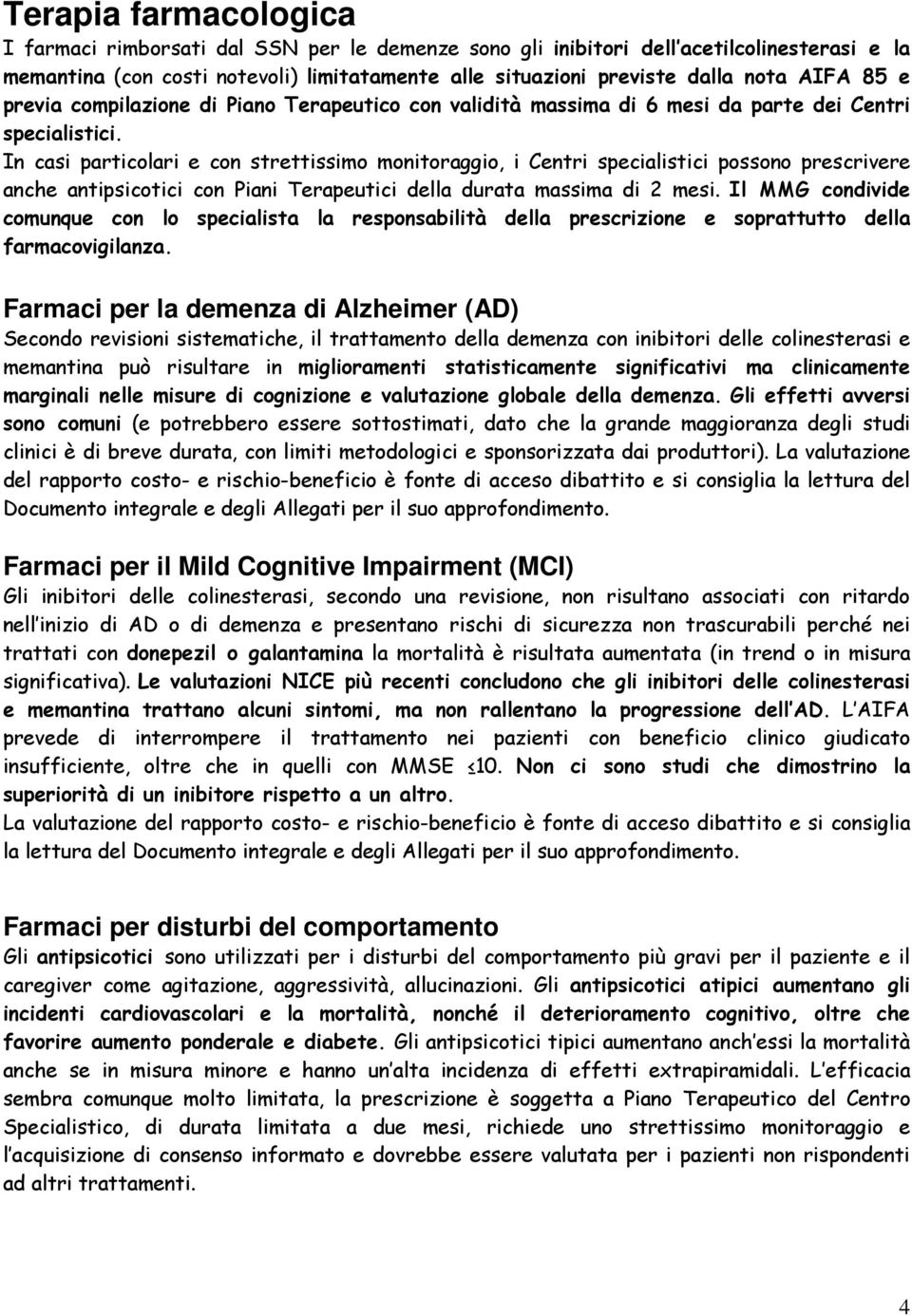 In casi particolari e con strettissimo monitoraggio, i Centri specialistici possono prescrivere anche antipsicotici con Piani Terapeutici della durata massima di 2 mesi.