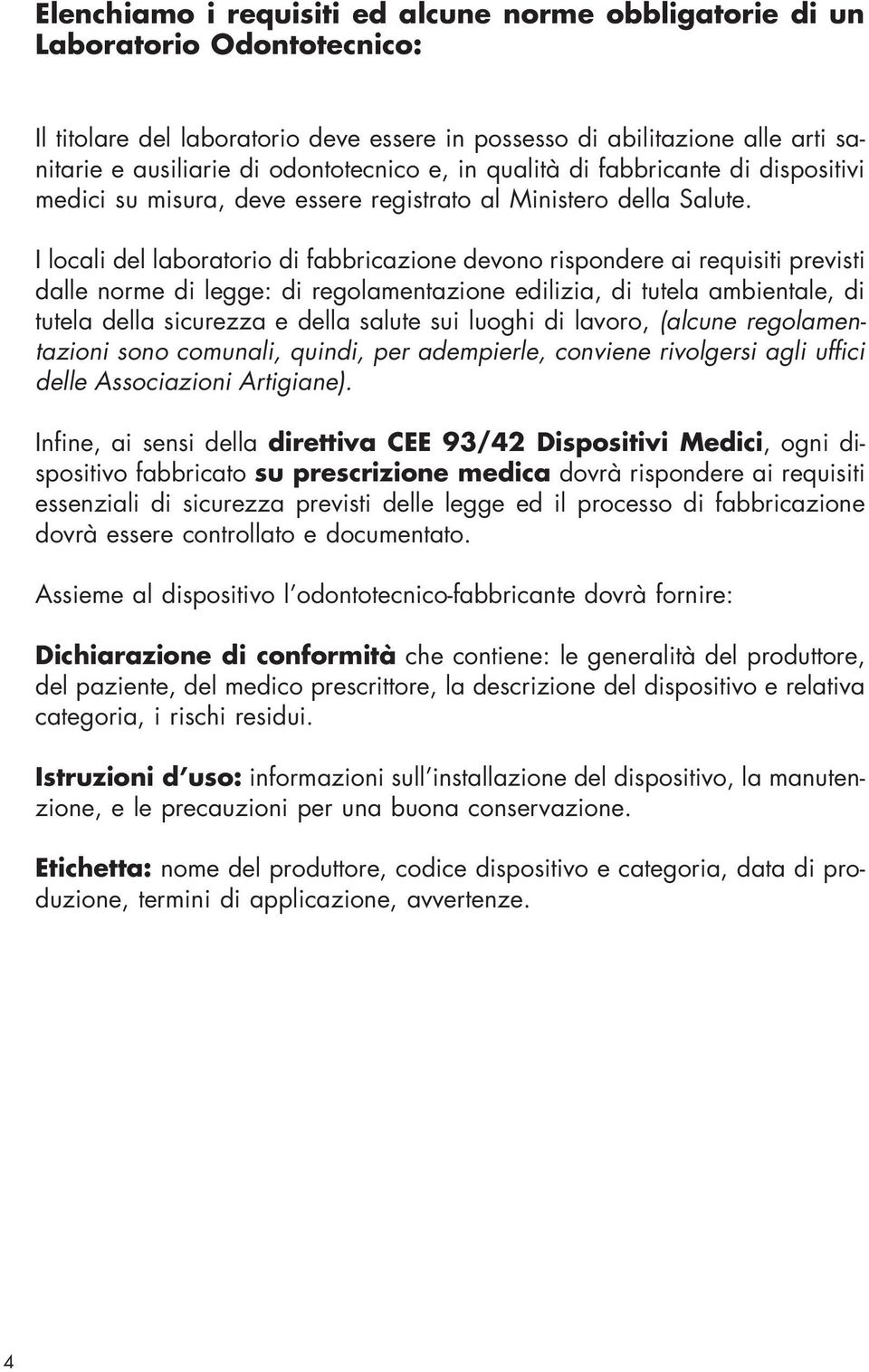 I locali del laboratorio di fabbricazione devono rispondere ai requisiti previsti dalle norme di legge: di regolamentazione edilizia, di tutela ambientale, di tutela della sicurezza e della salute