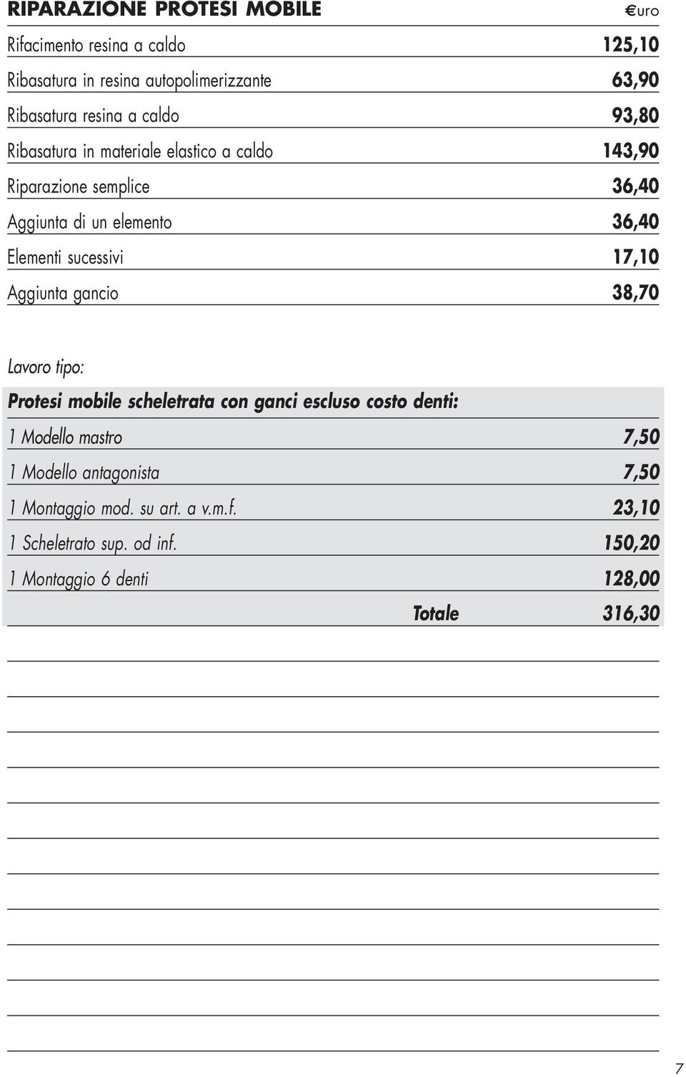 sucessivi 17,10 Aggiunta gancio 38,70 Lavoro tipo: Protesi mobile scheletrata con ganci escluso costo denti: 1 Modello mastro 7,50