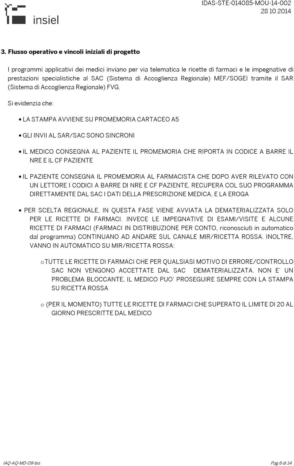 Si evidenzia che: LA STAMPA AVVIENE SU PROMEMORIA CARTACEO A5 GLI INVII AL SAR/SAC SONO SINCRONI IL MEDICO CONSEGNA AL PAZIENTE IL PROMEMORIA CHE RIPORTA IN CODICE A BARRE IL NRE E IL CF PAZIENTE IL